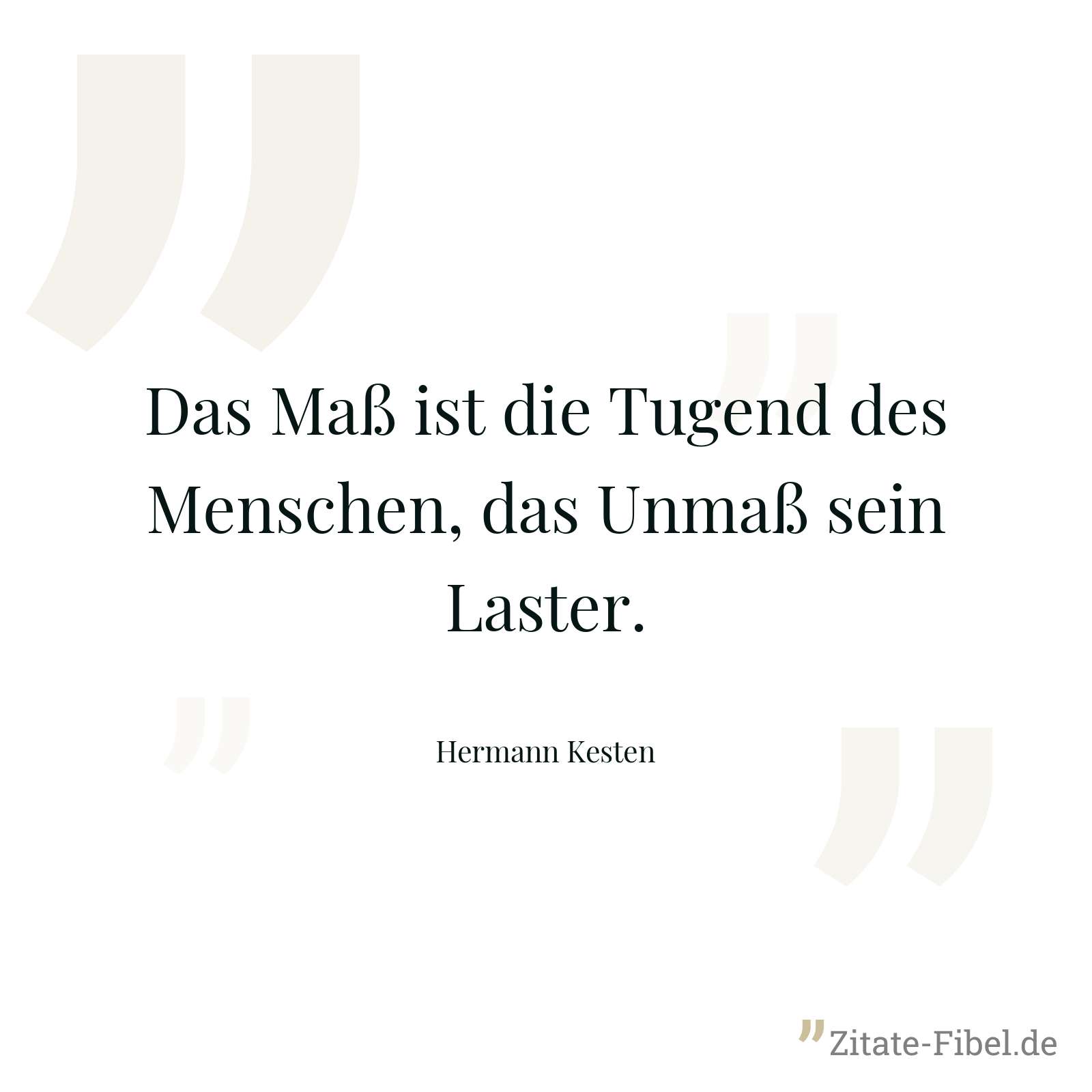 Das Maß ist die Tugend des Menschen, das Unmaß sein Laster. - Hermann Kesten