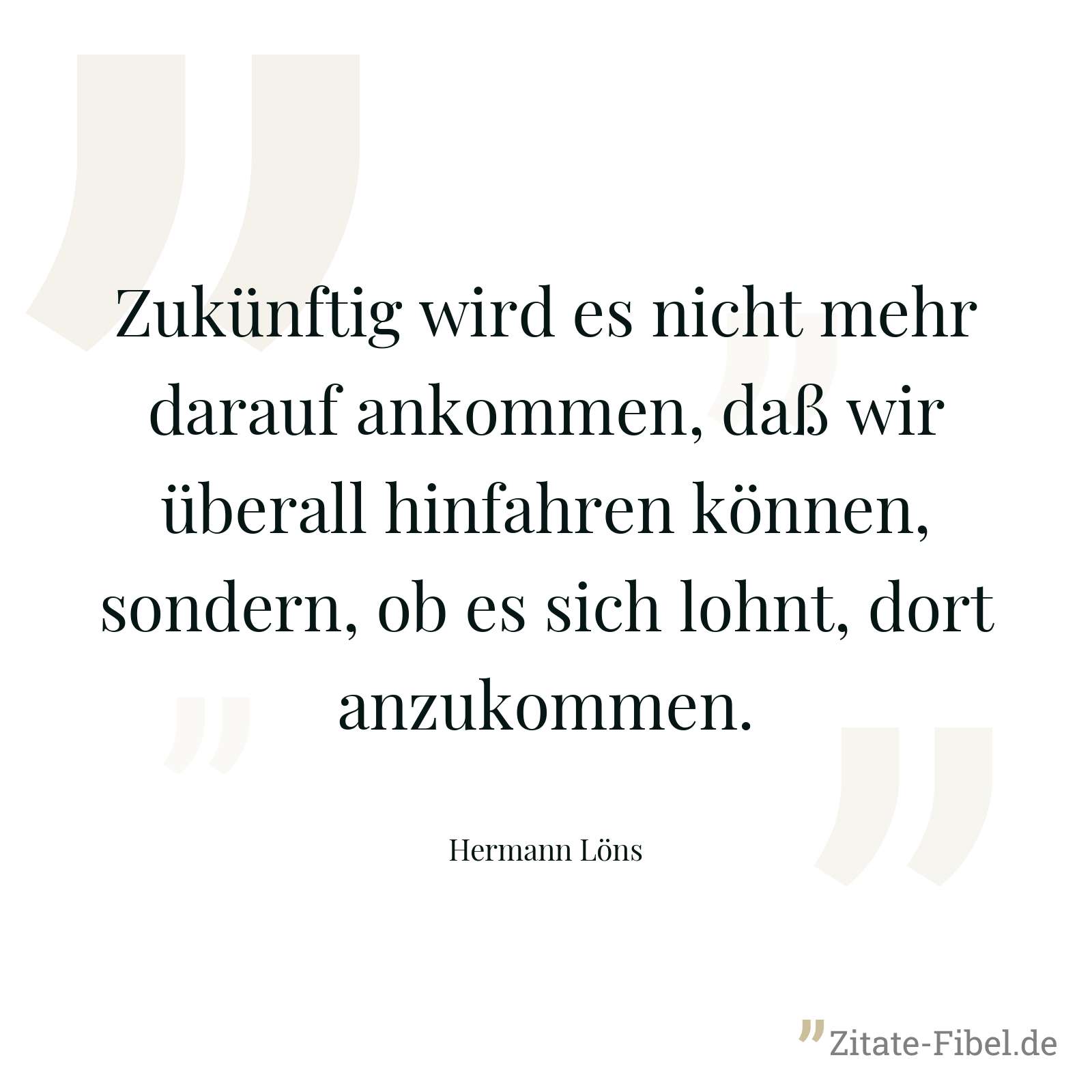 Zukünftig wird es nicht mehr darauf ankommen, daß wir überall hinfahren können, sondern, ob es sich lohnt, dort anzukommen. - Hermann Löns