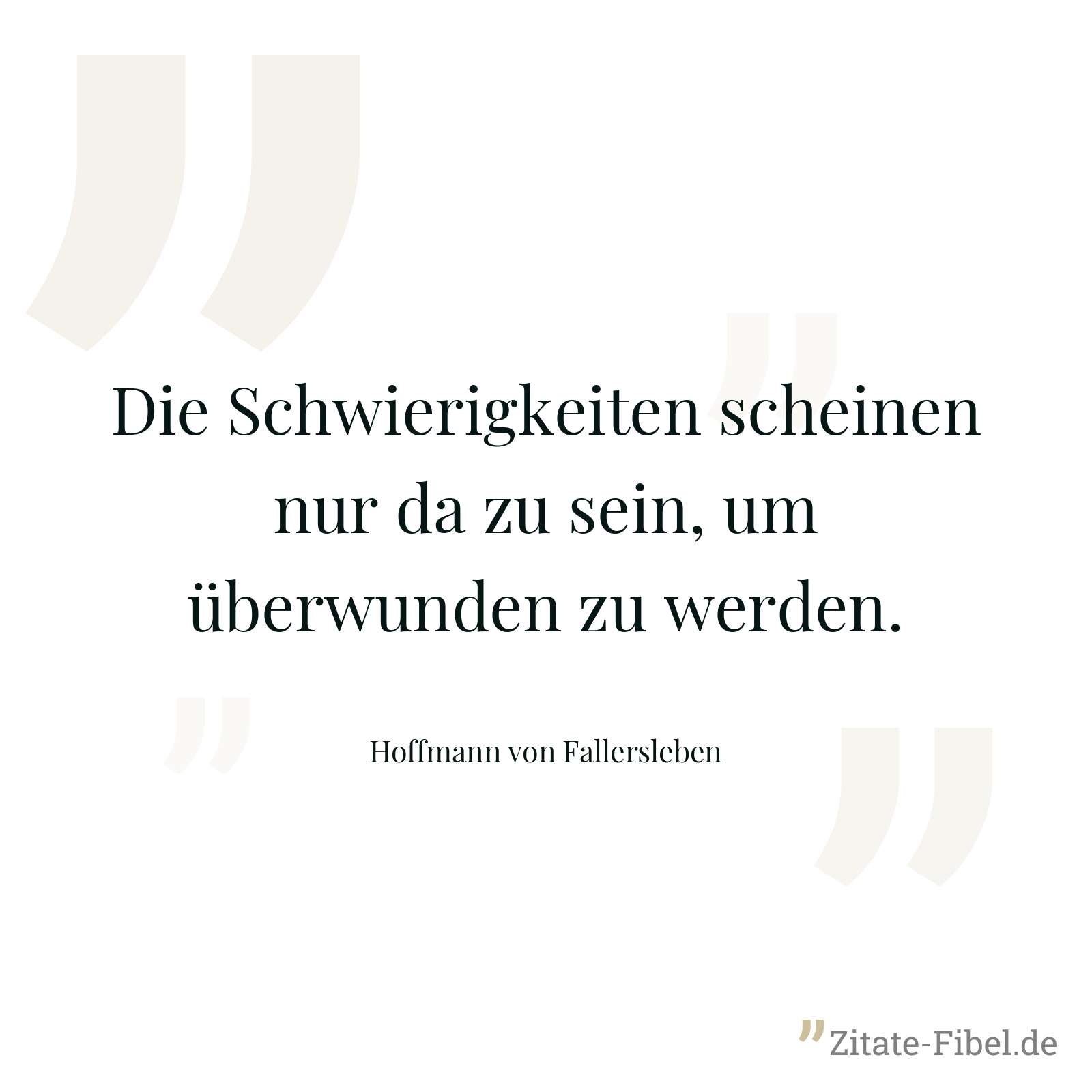 Die Schwierigkeiten scheinen nur da zu sein, um überwunden zu werden. - Hoffmann von Fallersleben