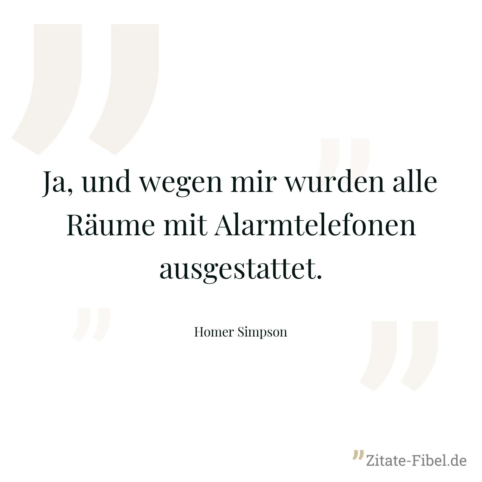 Ja, und wegen mir wurden alle Räume mit Alarmtelefonen ausgestattet. - Homer Simpson