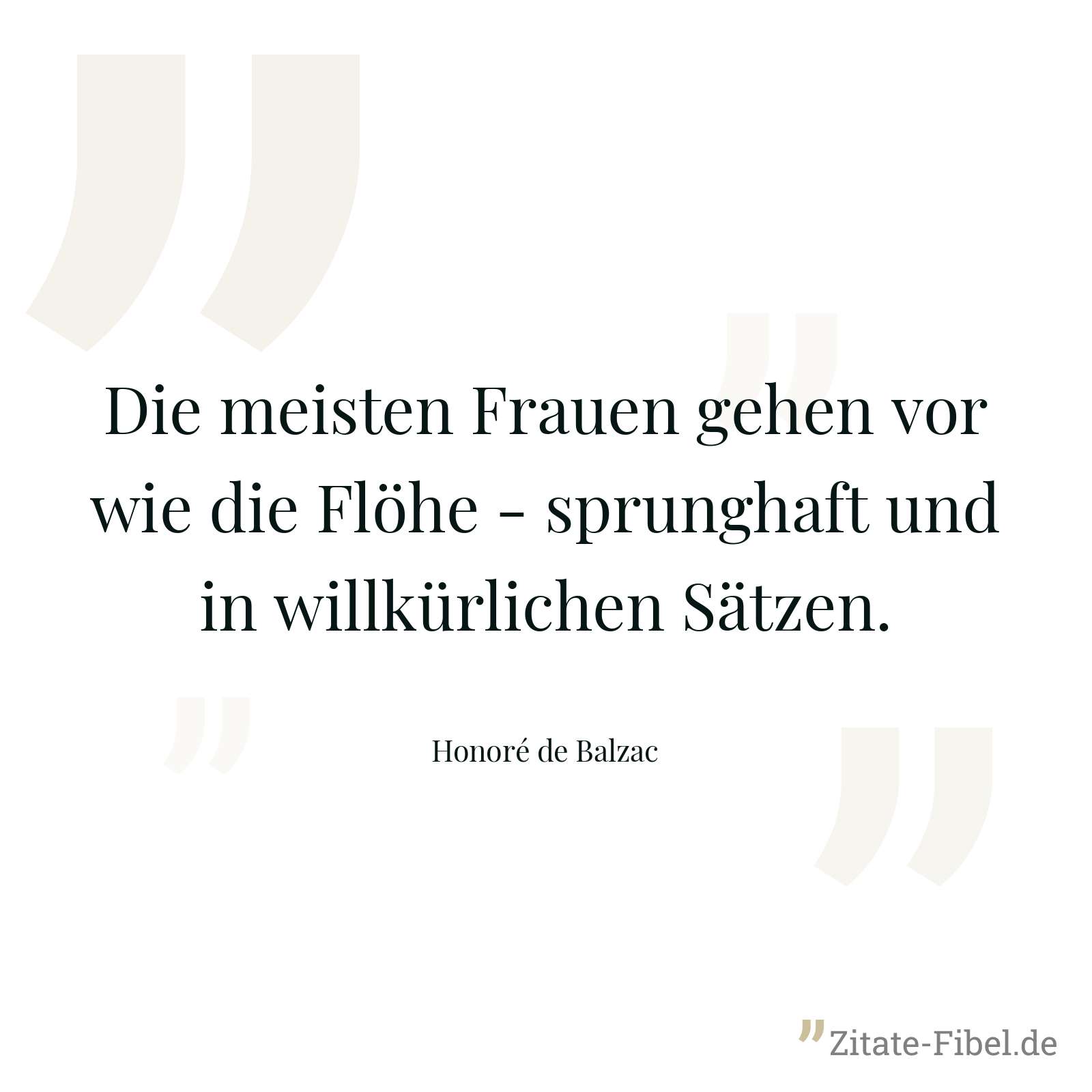 Die meisten Frauen gehen vor wie die Flöhe - sprunghaft und in willkürlichen Sätzen. - Honoré de Balzac