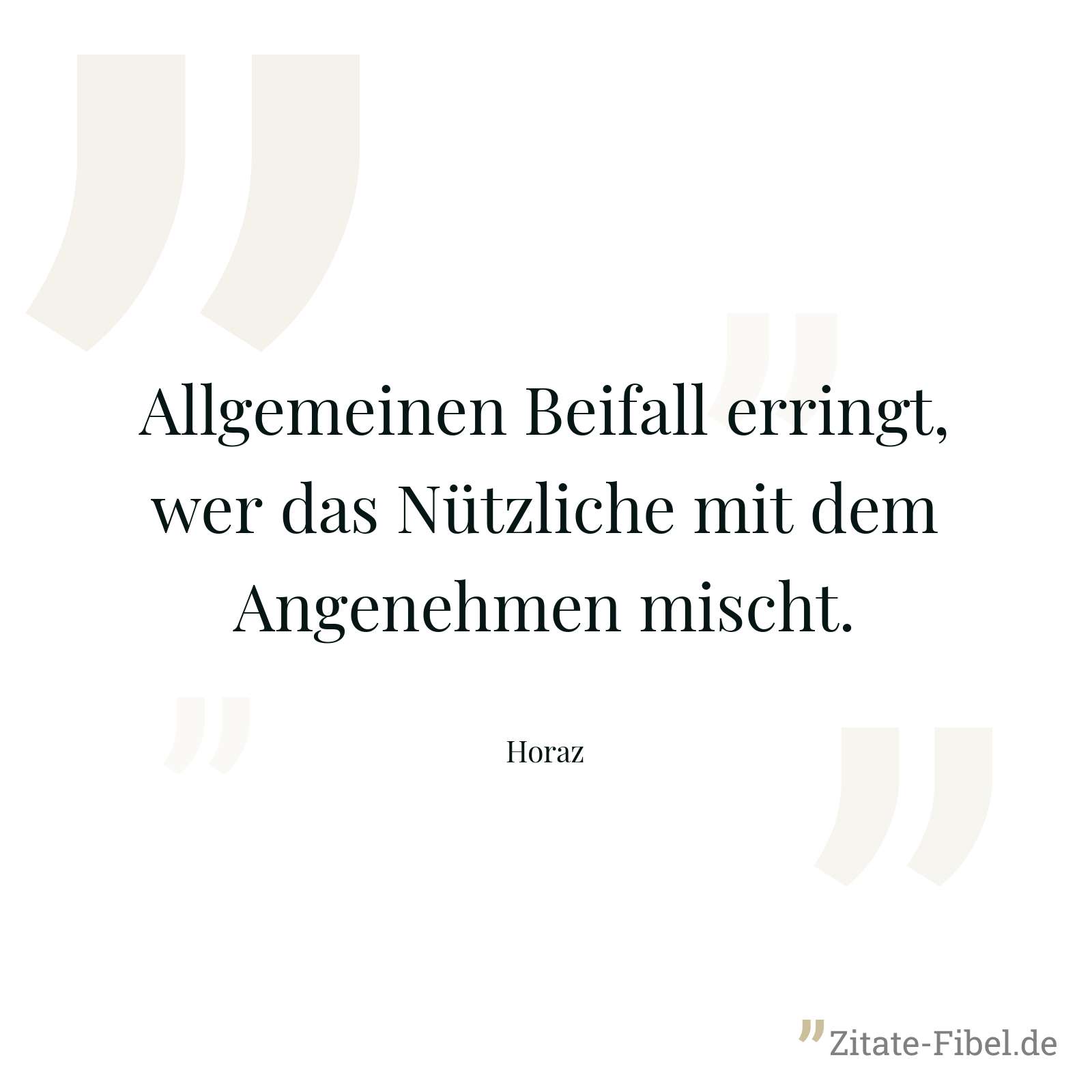 Allgemeinen Beifall erringt, wer das Nützliche mit dem Angenehmen mischt. - Horaz