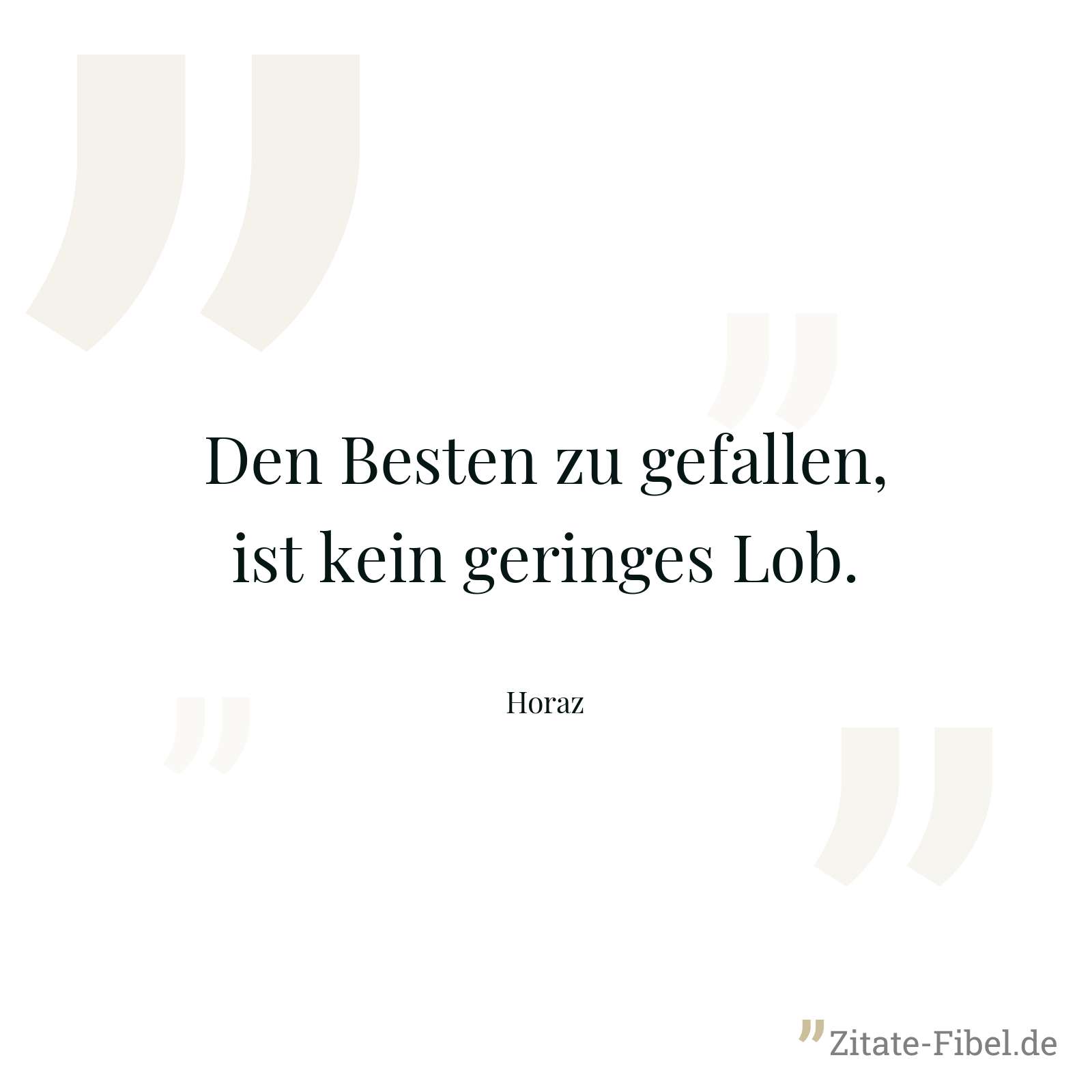 Den Besten zu gefallen, ist kein geringes Lob. - Horaz