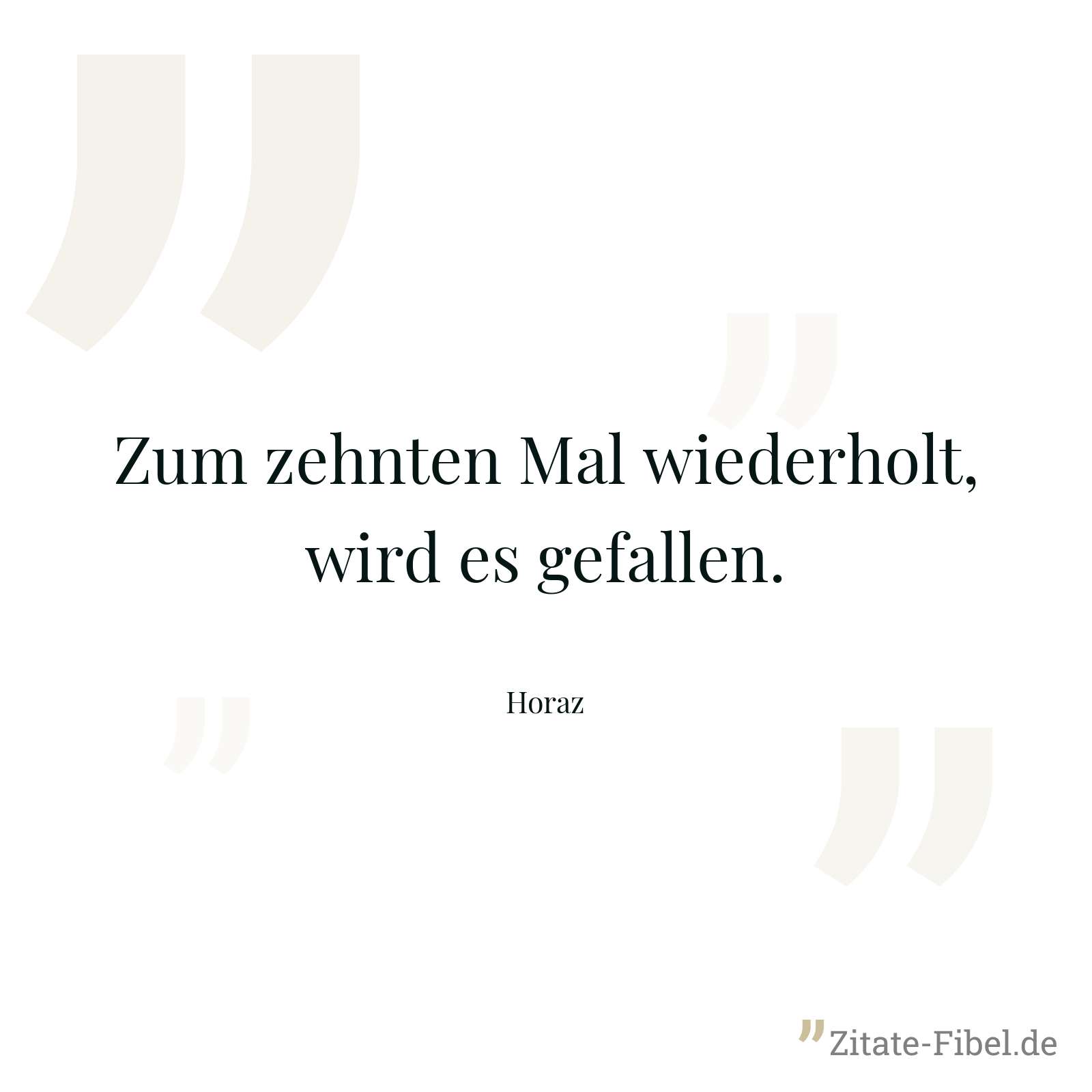 Zum zehnten Mal wiederholt, wird es gefallen. - Horaz