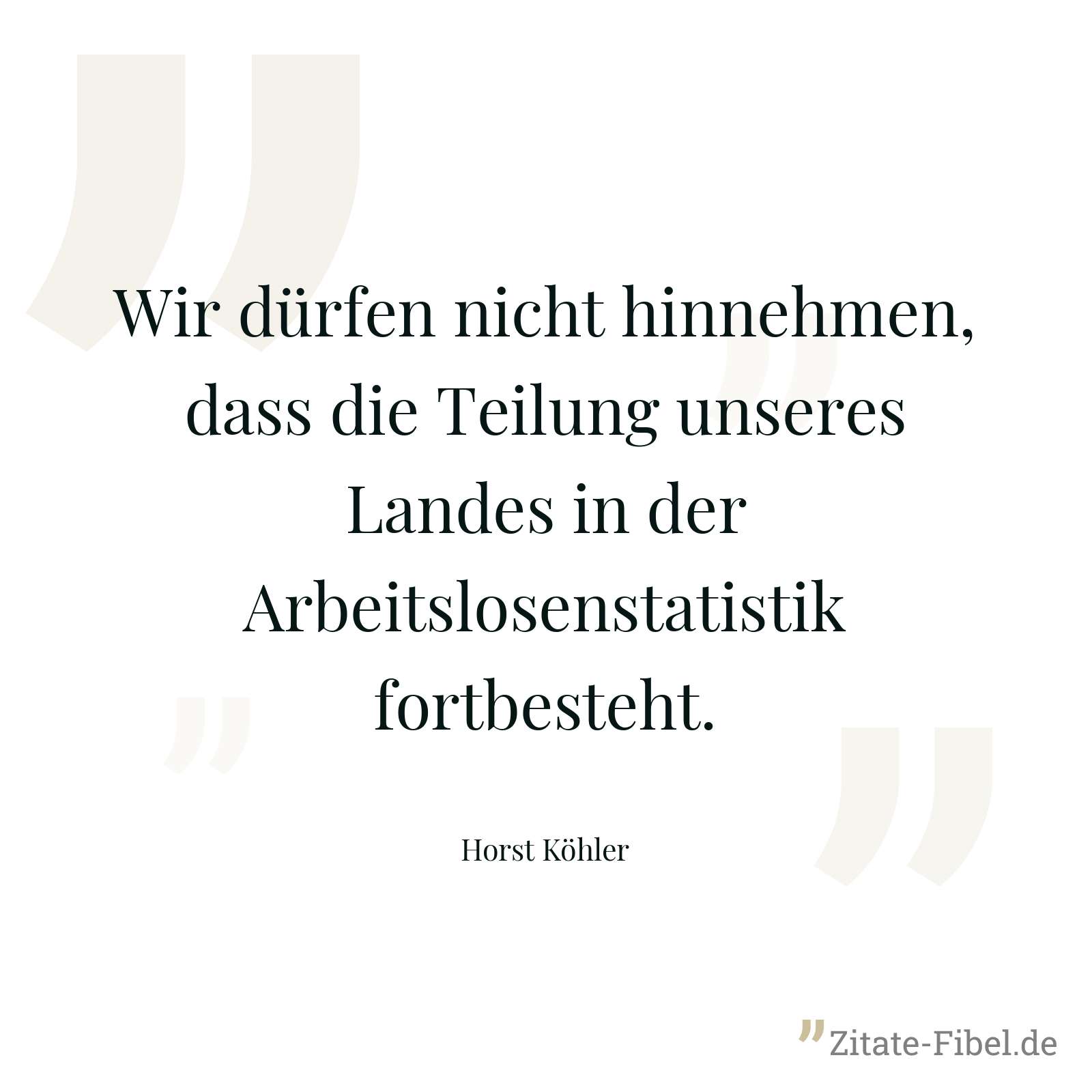 Wir dürfen nicht hinnehmen, dass die Teilung unseres Landes in der Arbeitslosenstatistik fortbesteht. - Horst Köhler
