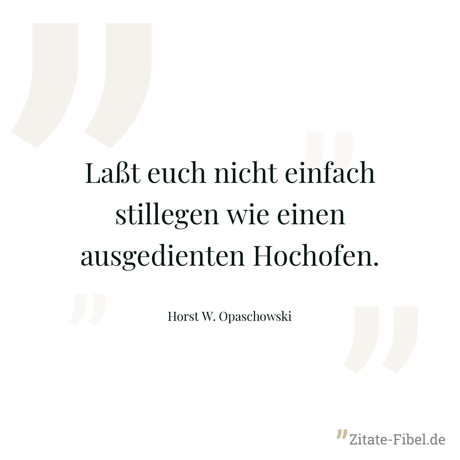 Laßt euch nicht einfach stillegen wie einen ausgedienten Hochofen. - Horst W. Opaschowski