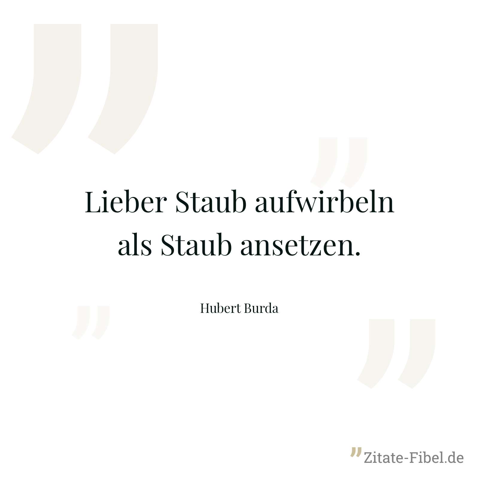 Lieber Staub aufwirbeln als Staub ansetzen. - Hubert Burda