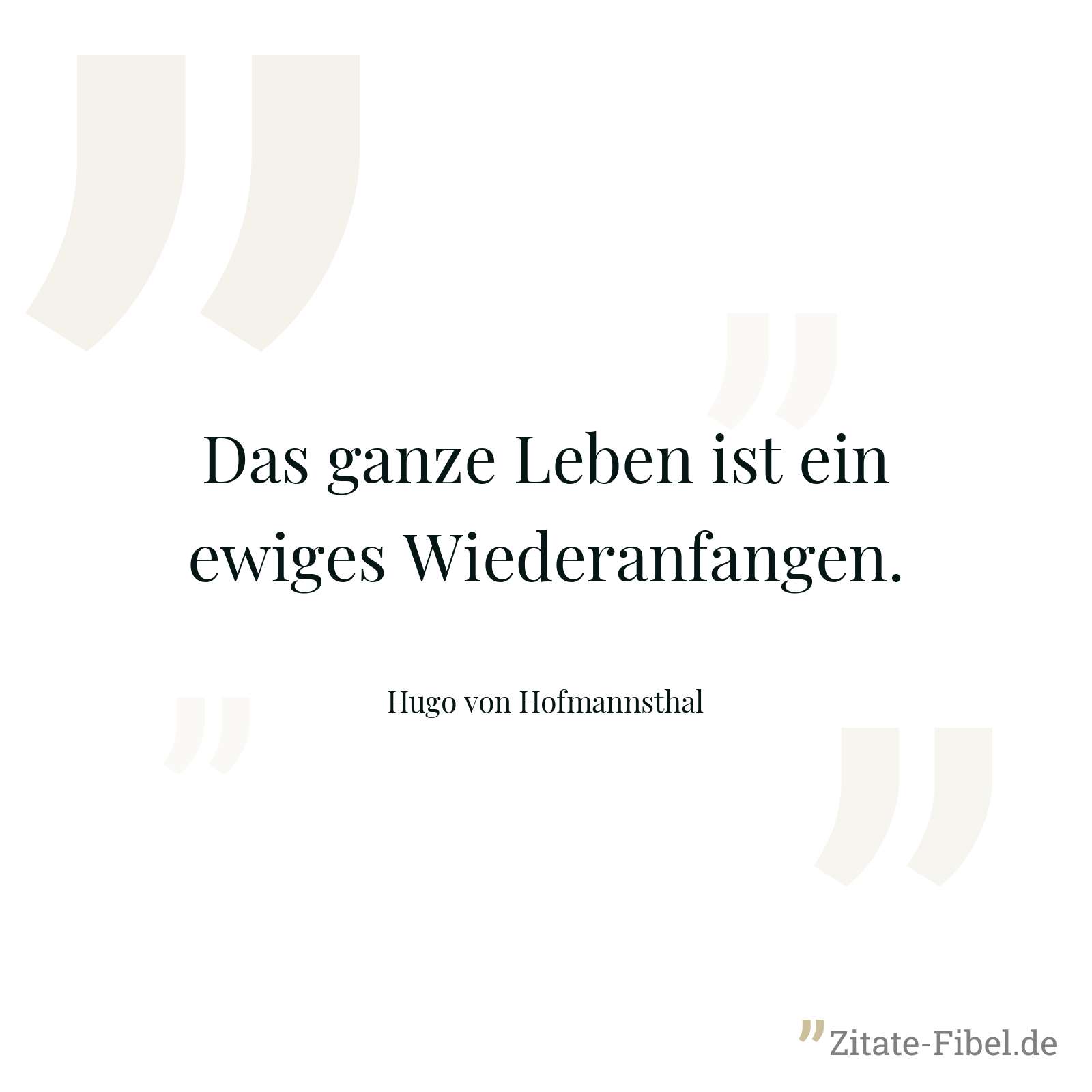 Das ganze Leben ist ein ewiges Wiederanfangen. - Hugo von Hofmannsthal