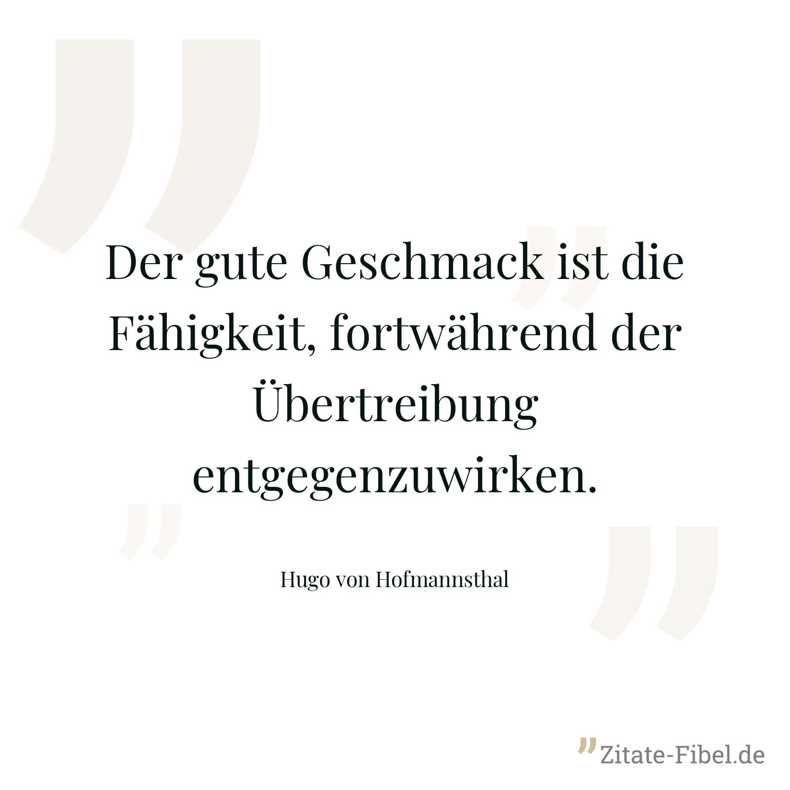 Der gute Geschmack ist die Fähigkeit, fortwährend der Übertreibung entgegenzuwirken. - Hugo von Hofmannsthal