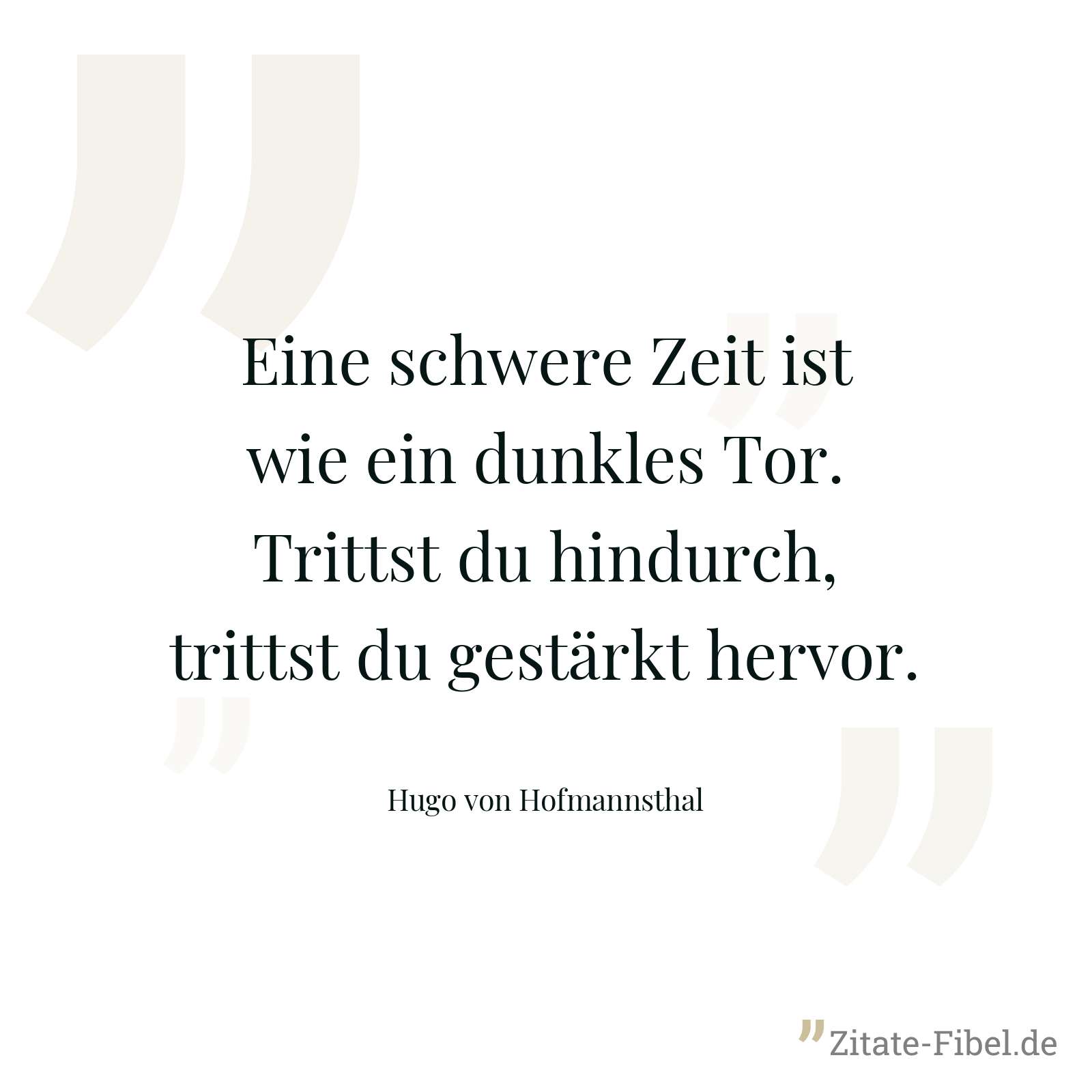 Eine schwere Zeit ist wie ein dunkles Tor. Trittst du hindurch, trittst du gestärkt hervor. - Hugo von Hofmannsthal