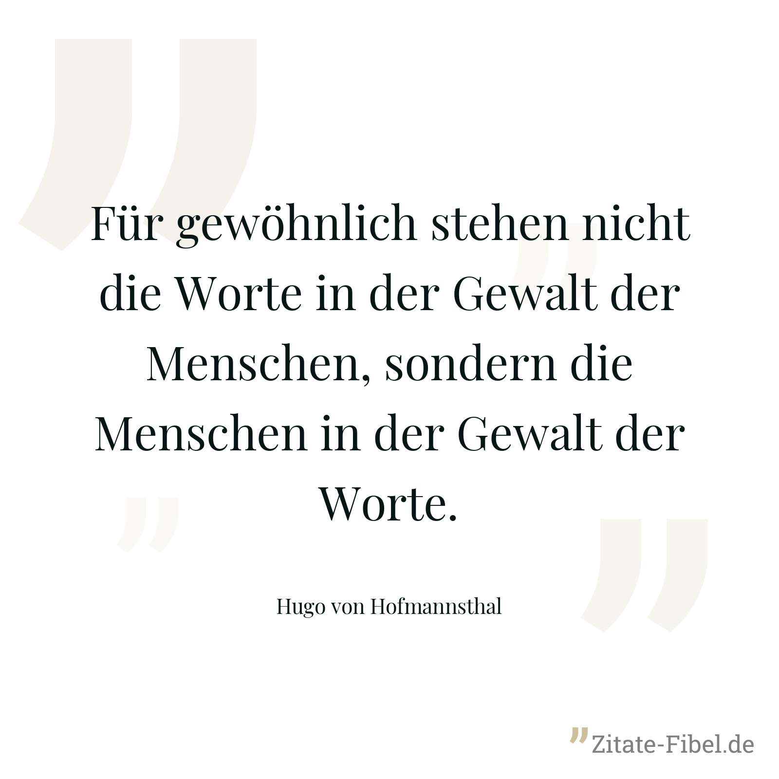 Für gewöhnlich stehen nicht die Worte in der Gewalt der Menschen, sondern die Menschen in der Gewalt der Worte. - Hugo von Hofmannsthal