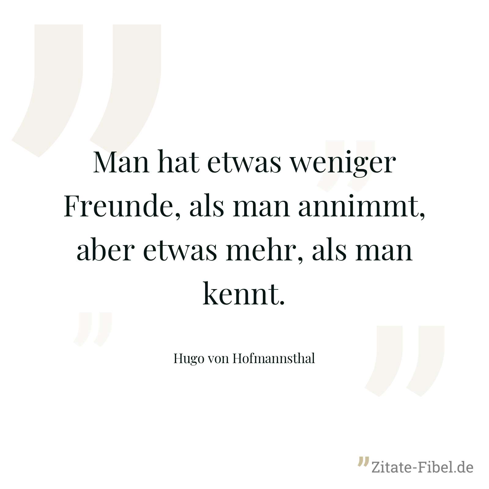Man hat etwas weniger Freunde, als man annimmt, aber etwas mehr, als man kennt. - Hugo von Hofmannsthal