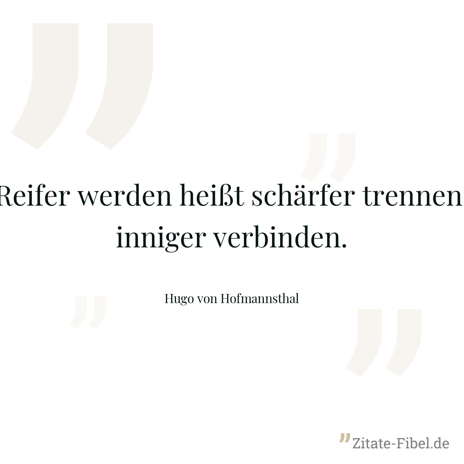 Reifer werden heißt schärfer trennen, inniger verbinden. - Hugo von Hofmannsthal