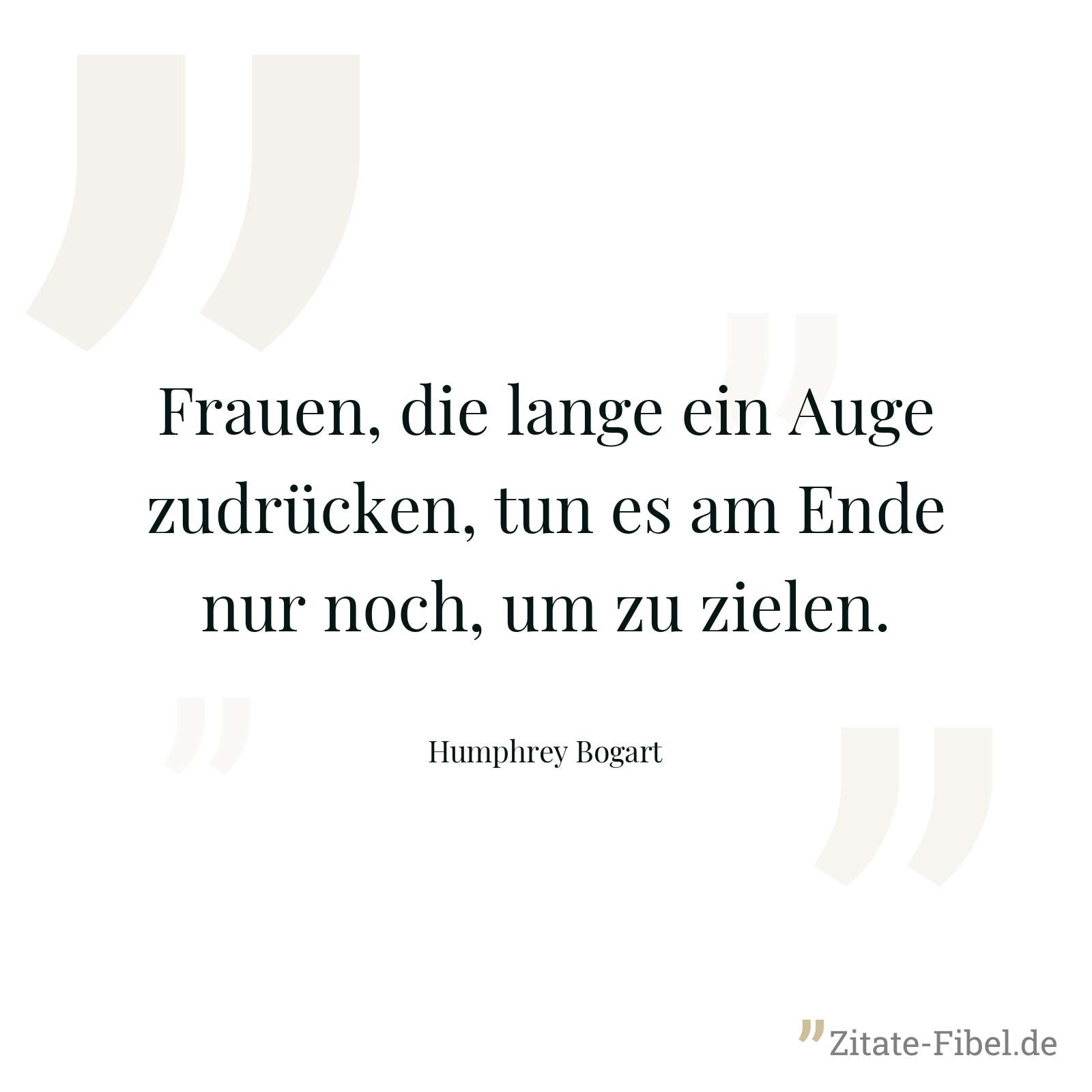 Frauen, die lange ein Auge zudrücken, tun es am Ende nur noch, um zu zielen. - Humphrey Bogart