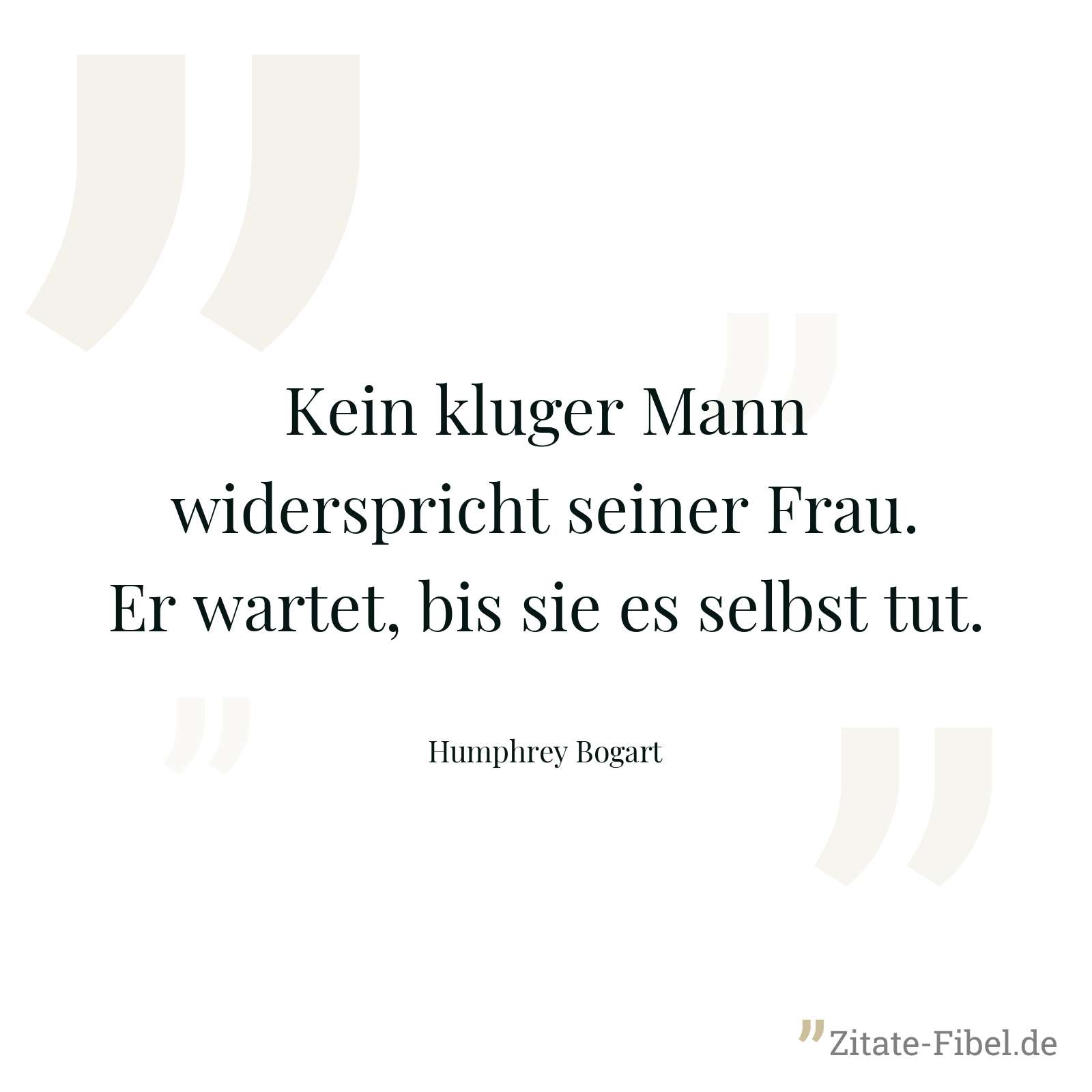 Kein kluger Mann widerspricht seiner Frau. Er wartet, bis sie es selbst tut. - Humphrey Bogart