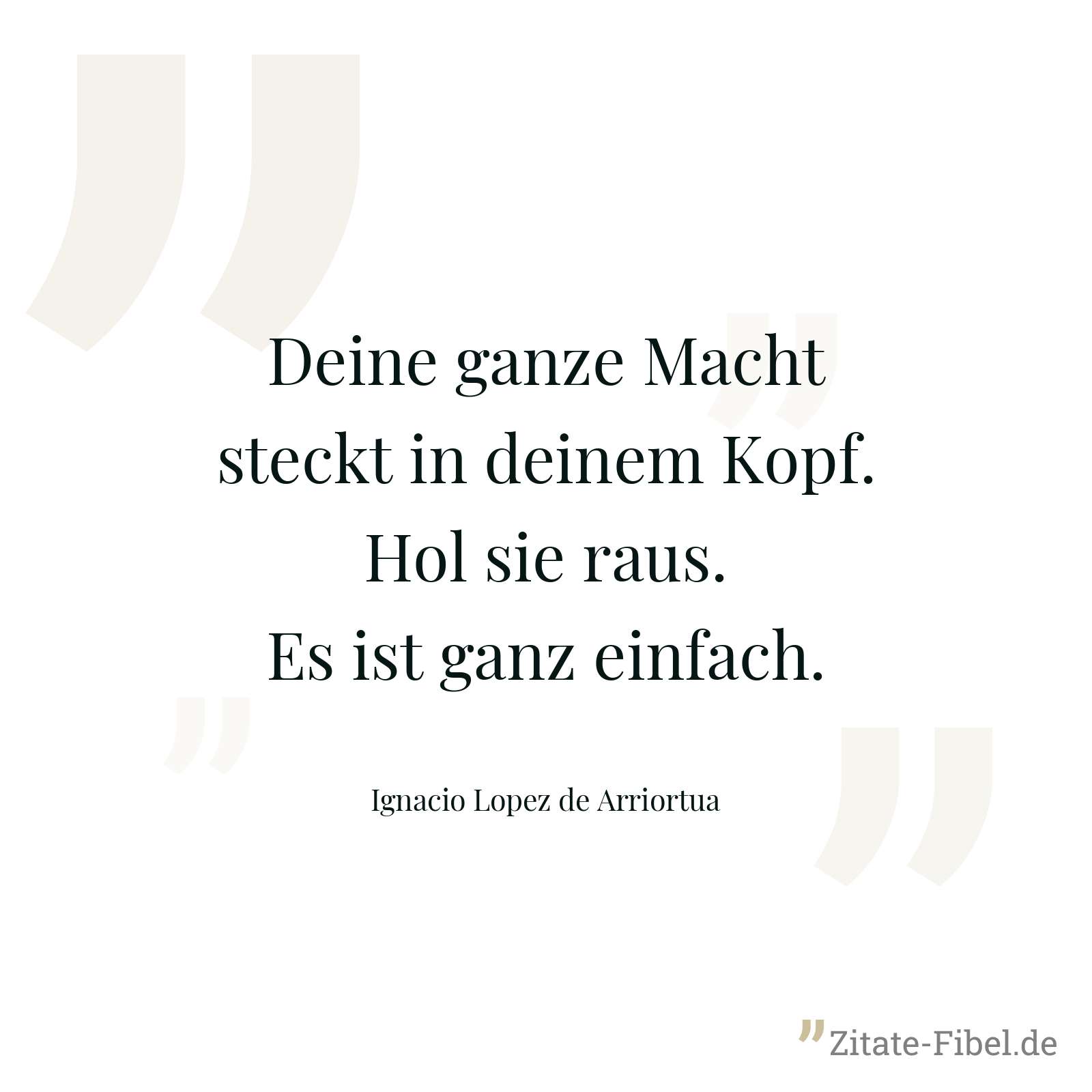 Deine ganze Macht steckt in deinem Kopf. Hol sie raus. Es ist ganz einfach. - Ignacio Lopez de Arriortua