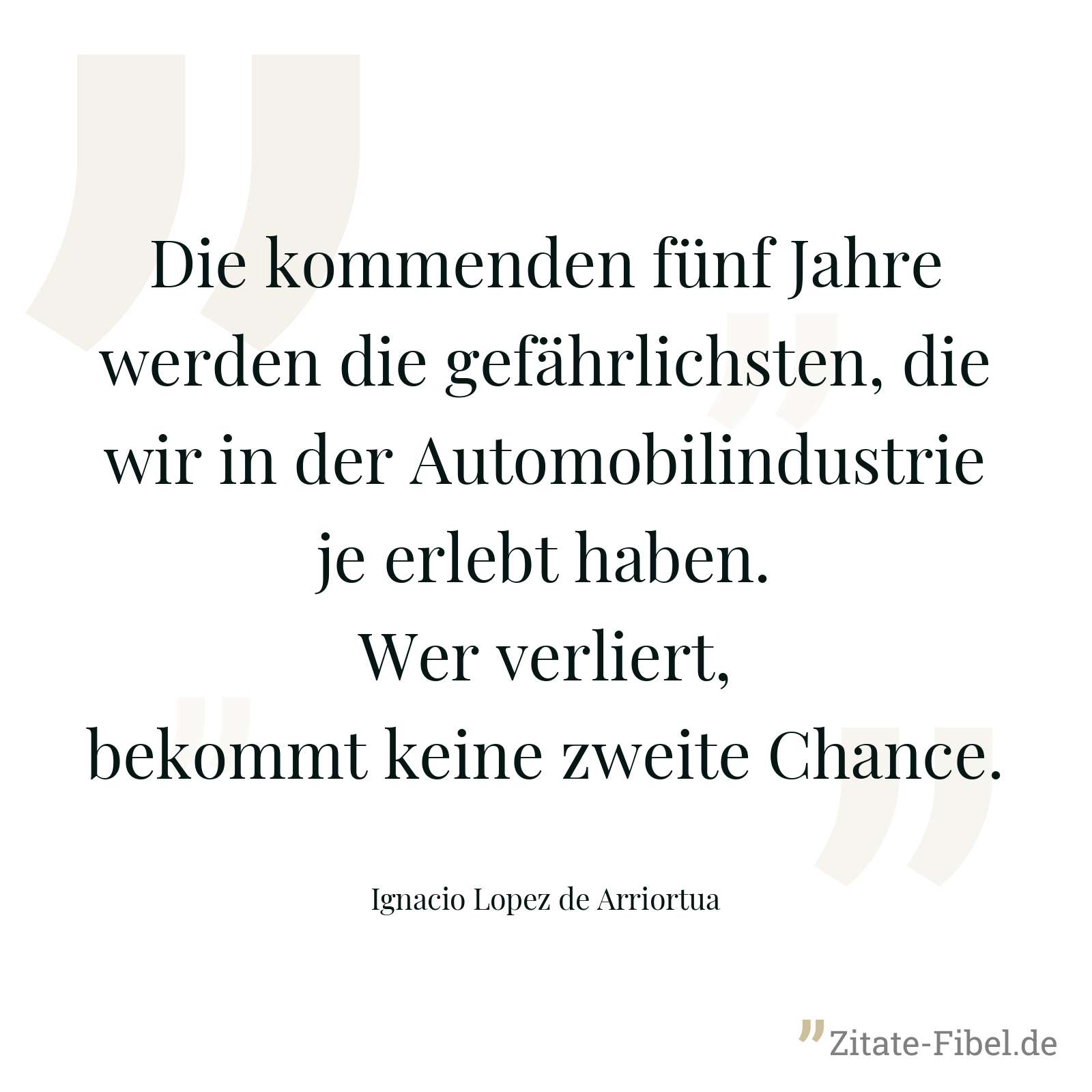Die kommenden fünf Jahre werden die gefährlichsten, die wir in der Automobilindustrie je erlebt haben. Wer verliert, bekommt keine zweite Chance. - Ignacio Lopez de Arriortua