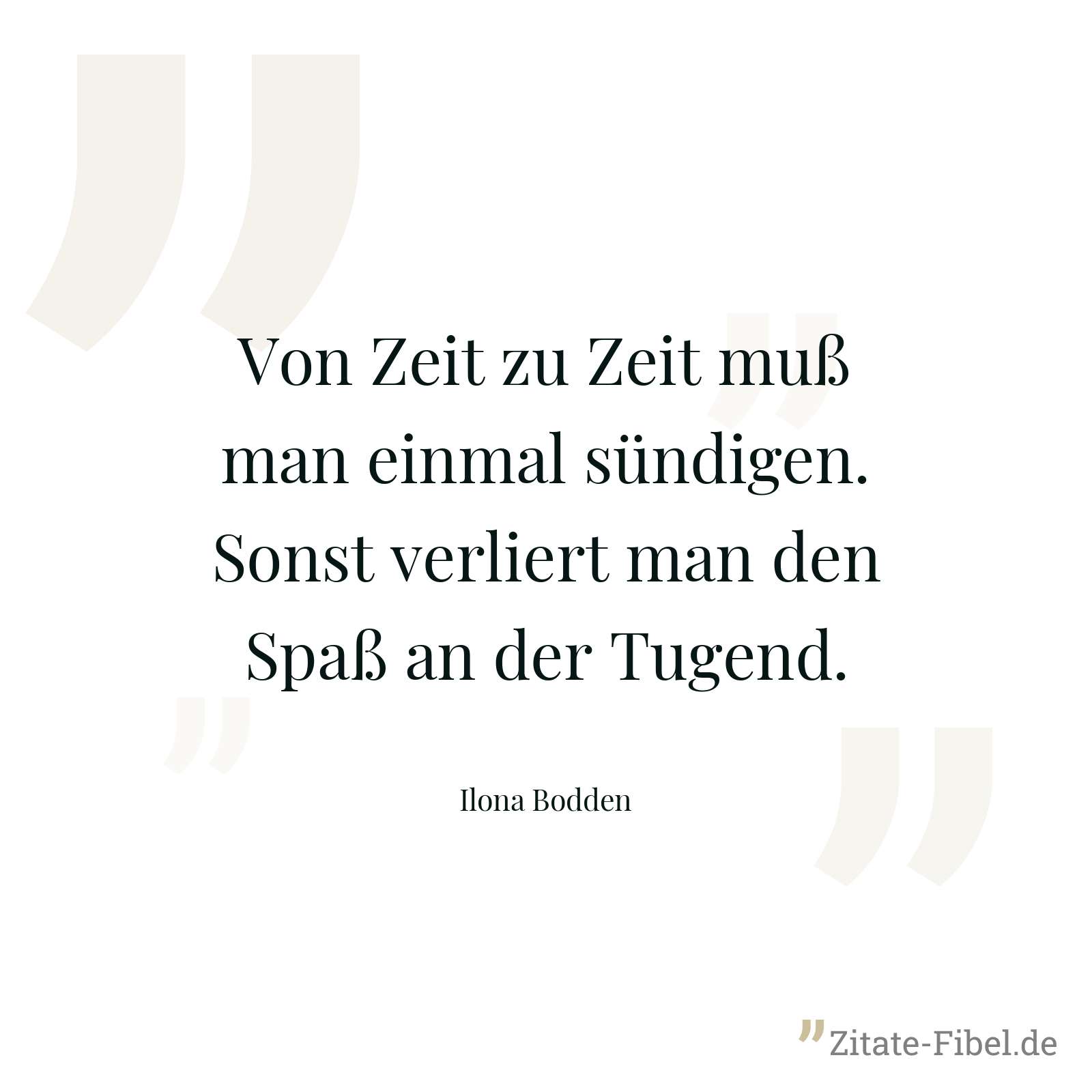 Von Zeit zu Zeit muß man einmal sündigen. Sonst verliert man den Spaß an der Tugend. - Ilona Bodden