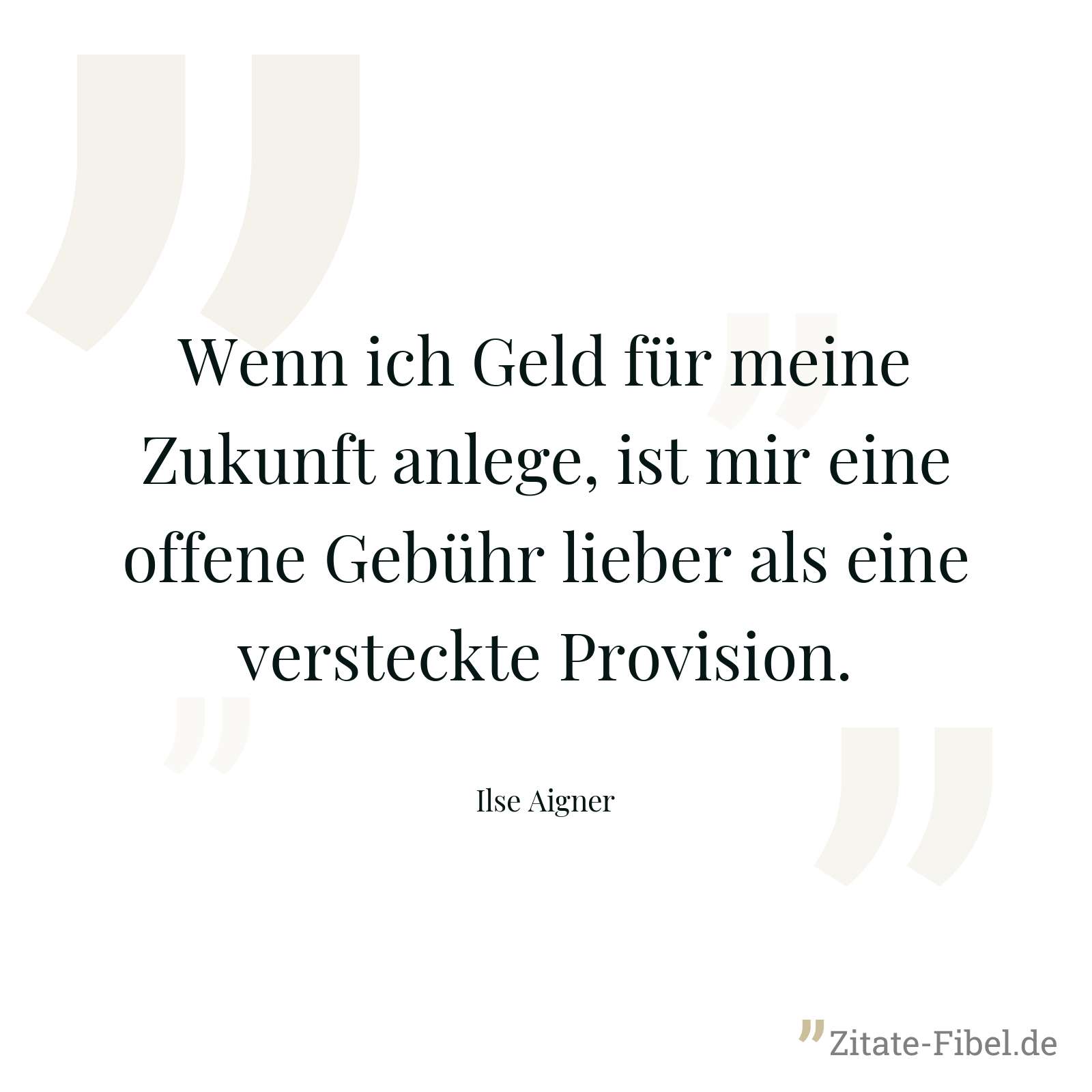 Wenn ich Geld für meine Zukunft anlege, ist mir eine offene Gebühr lieber als eine versteckte Provision. - Ilse Aigner