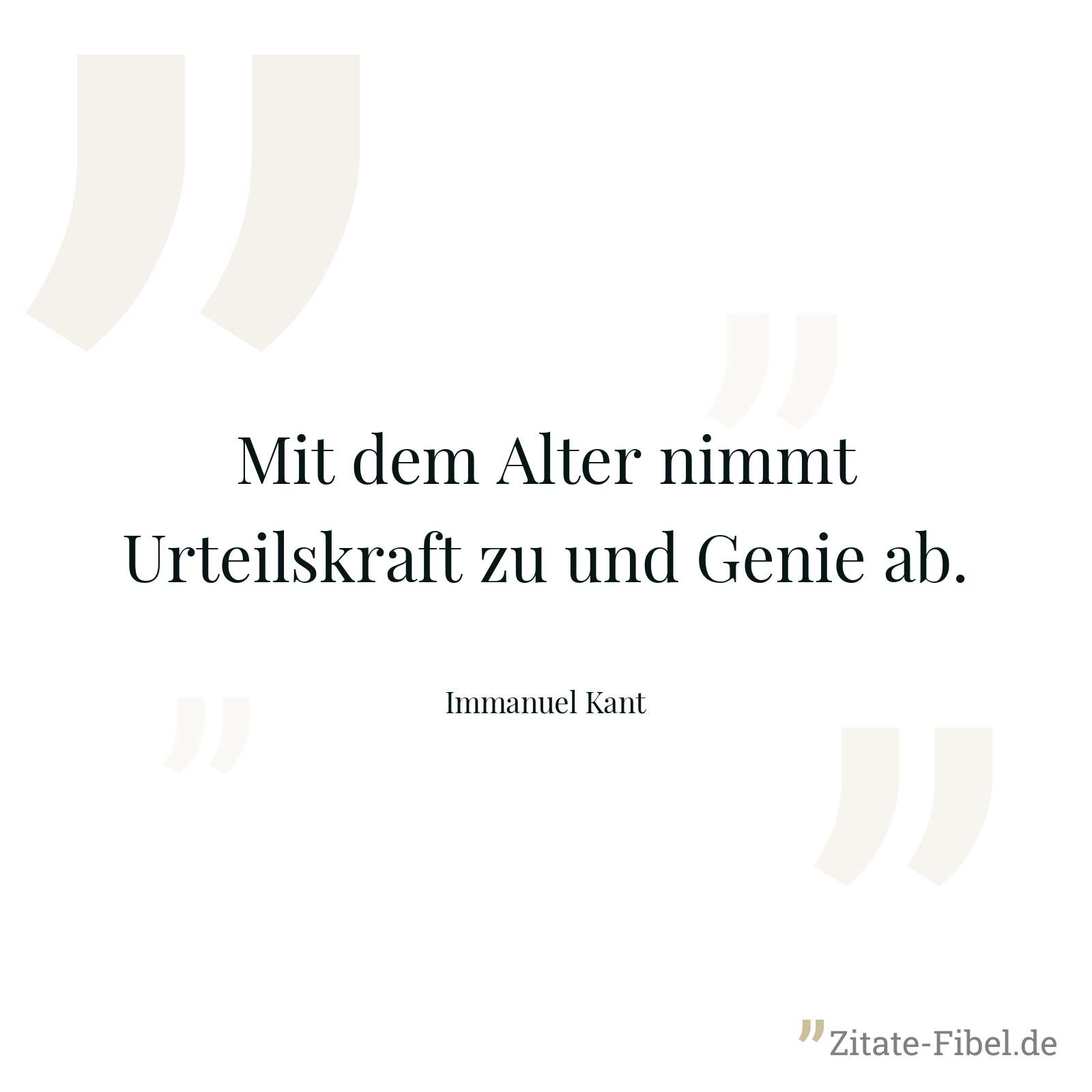 Mit dem Alter nimmt Urteilskraft zu und Genie ab. - Immanuel Kant