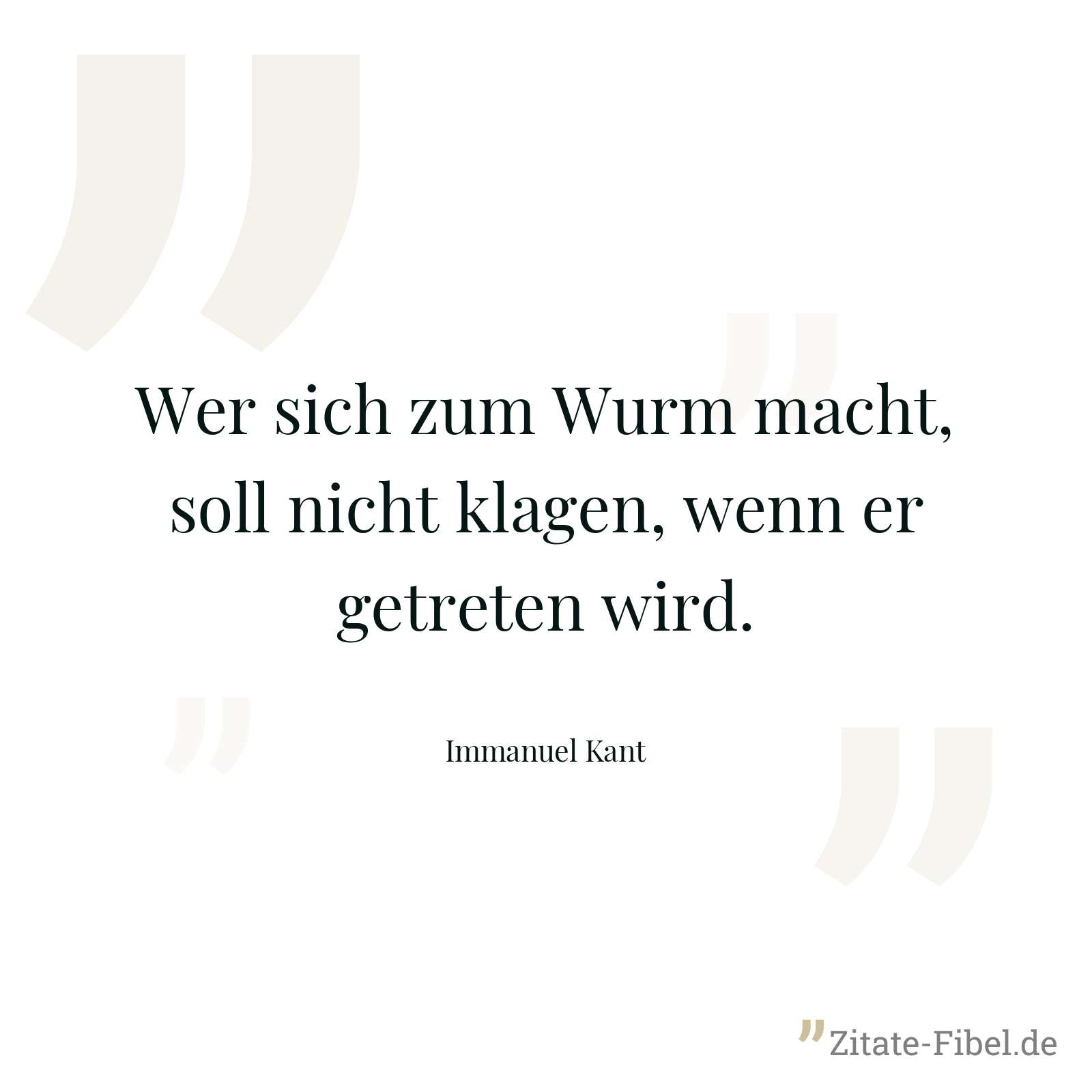 Wer sich zum Wurm macht, soll nicht klagen, wenn er getreten wird. - Immanuel Kant