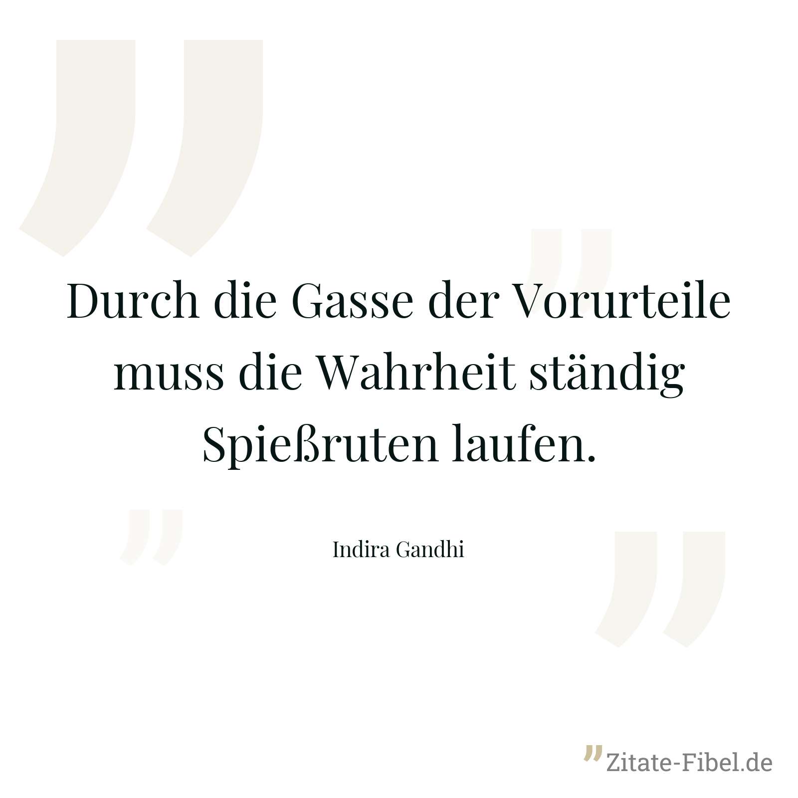 Durch die Gasse der Vorurteile muss die Wahrheit ständig Spießruten laufen. - Indira Gandhi