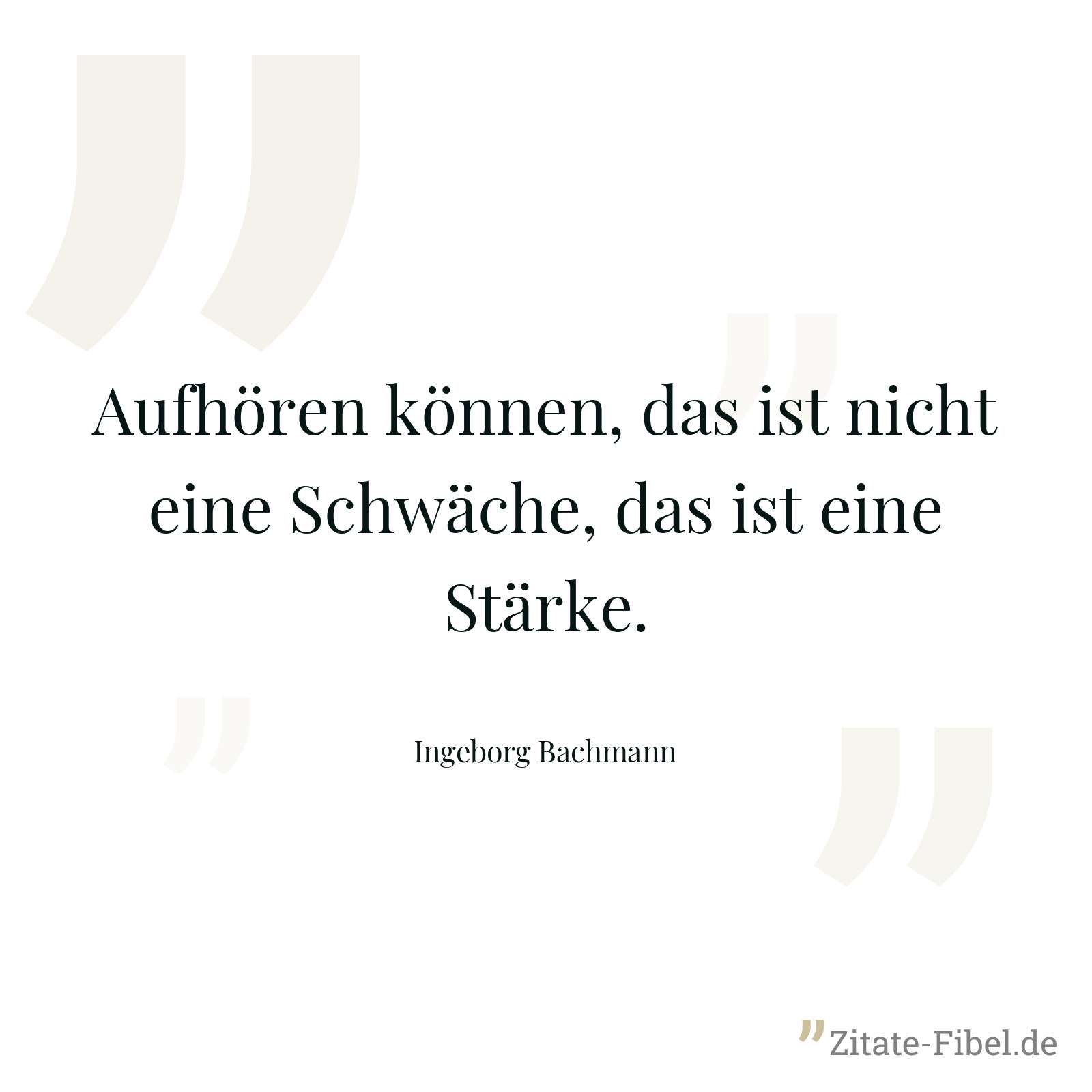 Aufhören können, das ist nicht eine Schwäche, das ist eine Stärke. - Ingeborg Bachmann