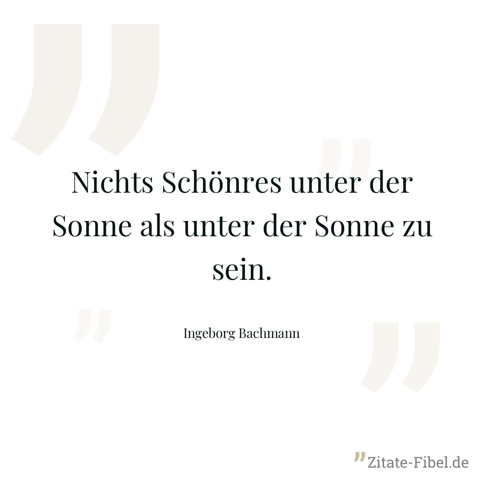 Nichts Schönres unter der Sonne als unter der Sonne zu sein. - Ingeborg Bachmann