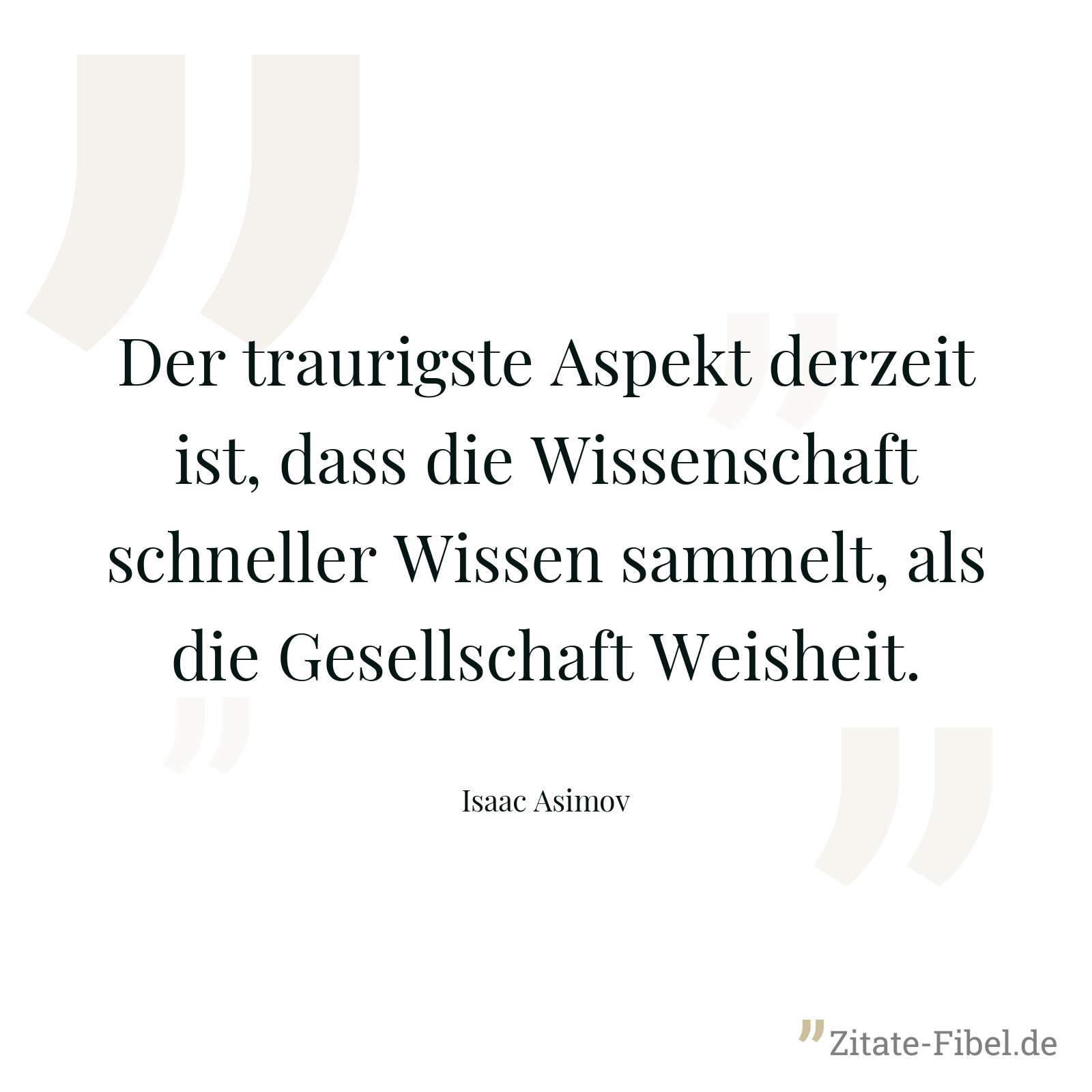 Der traurigste Aspekt derzeit ist, dass die Wissenschaft schneller Wissen sammelt, als die Gesellschaft Weisheit. - Isaac Asimov