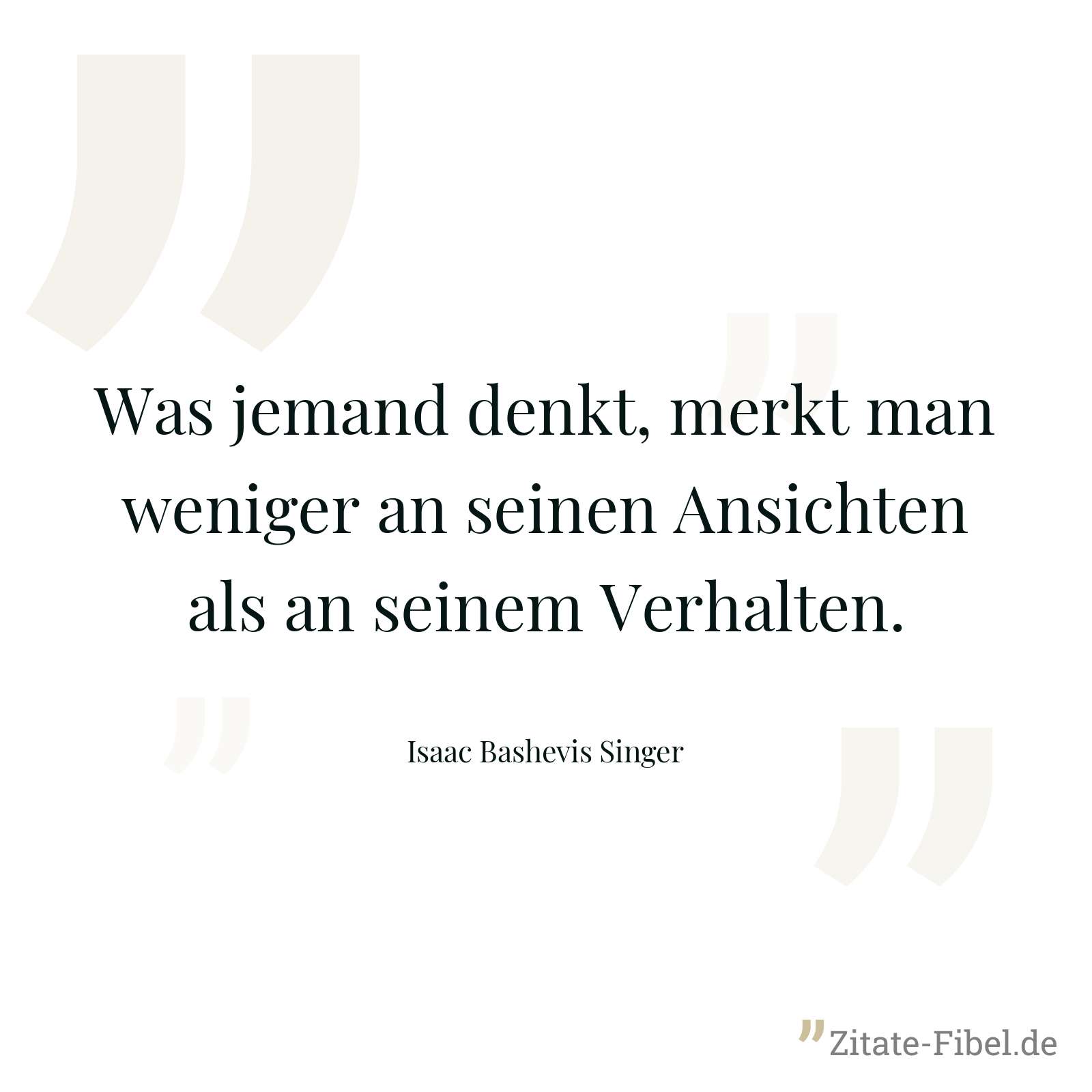 Was jemand denkt, merkt man weniger an seinen Ansichten als an seinem Verhalten. - Isaac Bashevis Singer