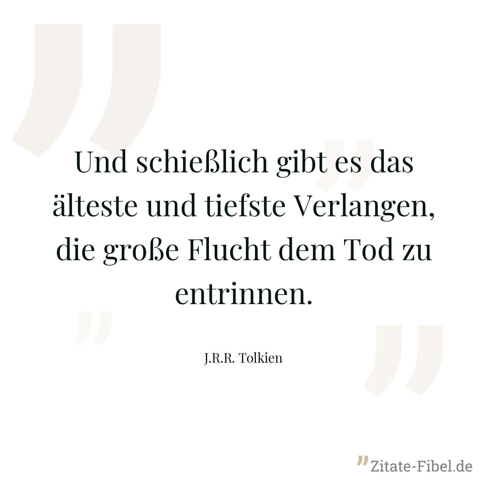 Und schießlich gibt es das älteste und tiefste Verlangen, die große Flucht dem Tod zu entrinnen. - J.R.R. Tolkien