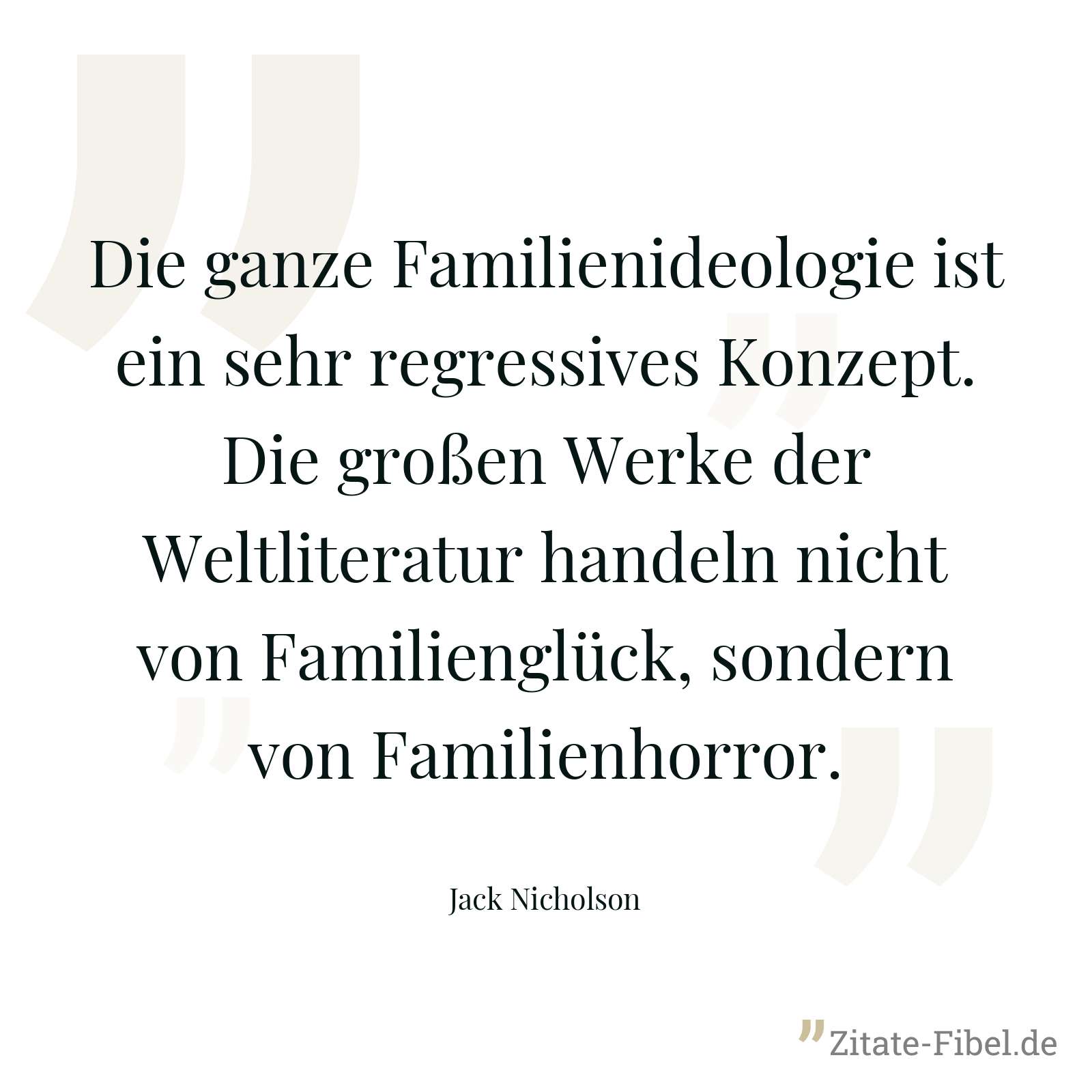 Die ganze Familienideologie ist ein sehr regressives Konzept. Die großen Werke der Weltliteratur handeln nicht von Familienglück, sondern von Familienhorror. - Jack Nicholson