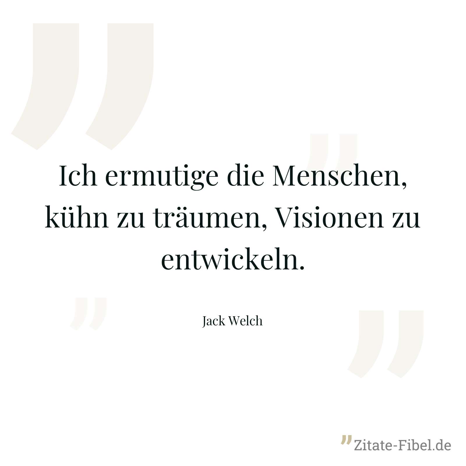 Ich ermutige die Menschen, kühn zu träumen, Visionen zu entwickeln. - Jack Welch