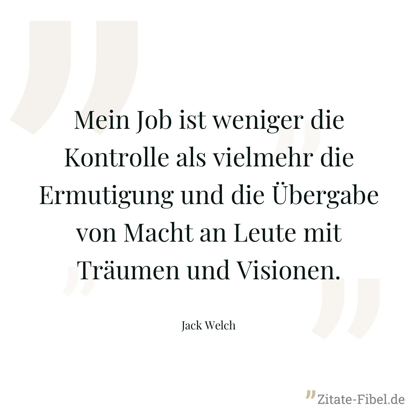 Mein Job ist weniger die Kontrolle als vielmehr die Ermutigung und die Übergabe von Macht an Leute mit Träumen und Visionen. - Jack Welch