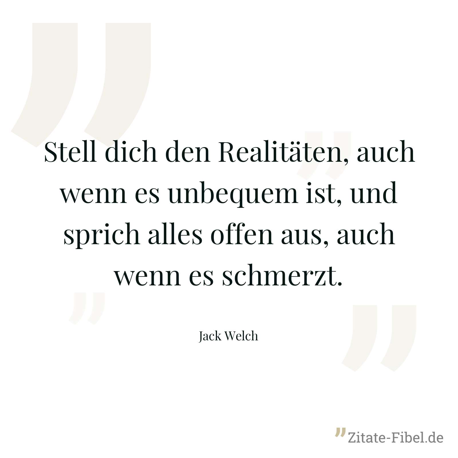 Stell dich den Realitäten, auch wenn es unbequem ist, und sprich alles offen aus, auch wenn es schmerzt. - Jack Welch