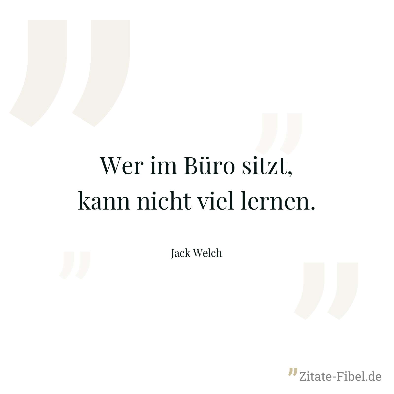Wer im Büro sitzt, kann nicht viel lernen. - Jack Welch
