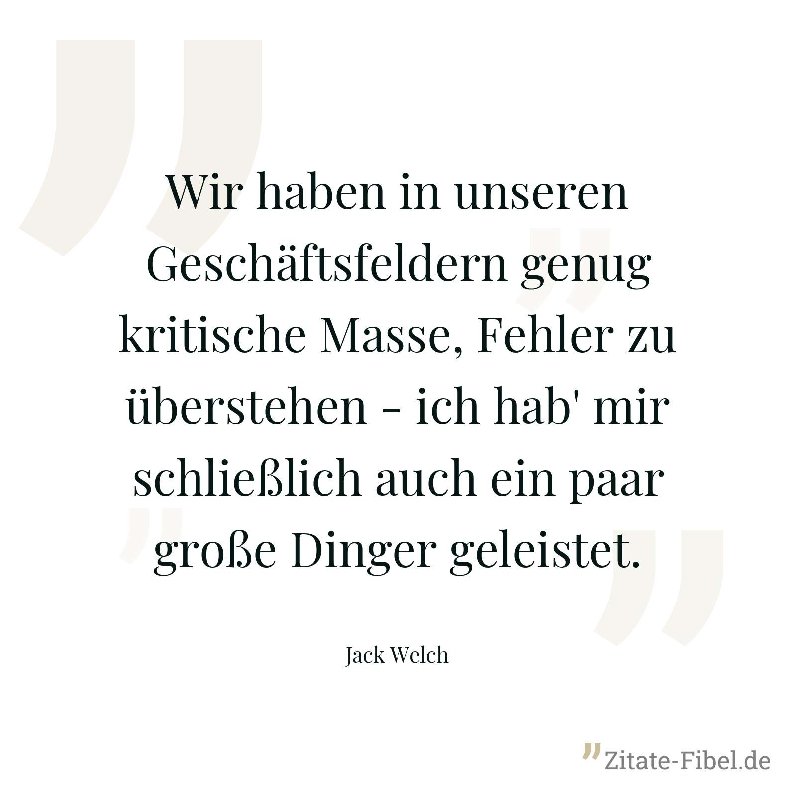 Wir haben in unseren Geschäftsfeldern genug kritische Masse, Fehler zu überstehen - ich hab' mir schließlich auch ein paar große Dinger geleistet. - Jack Welch