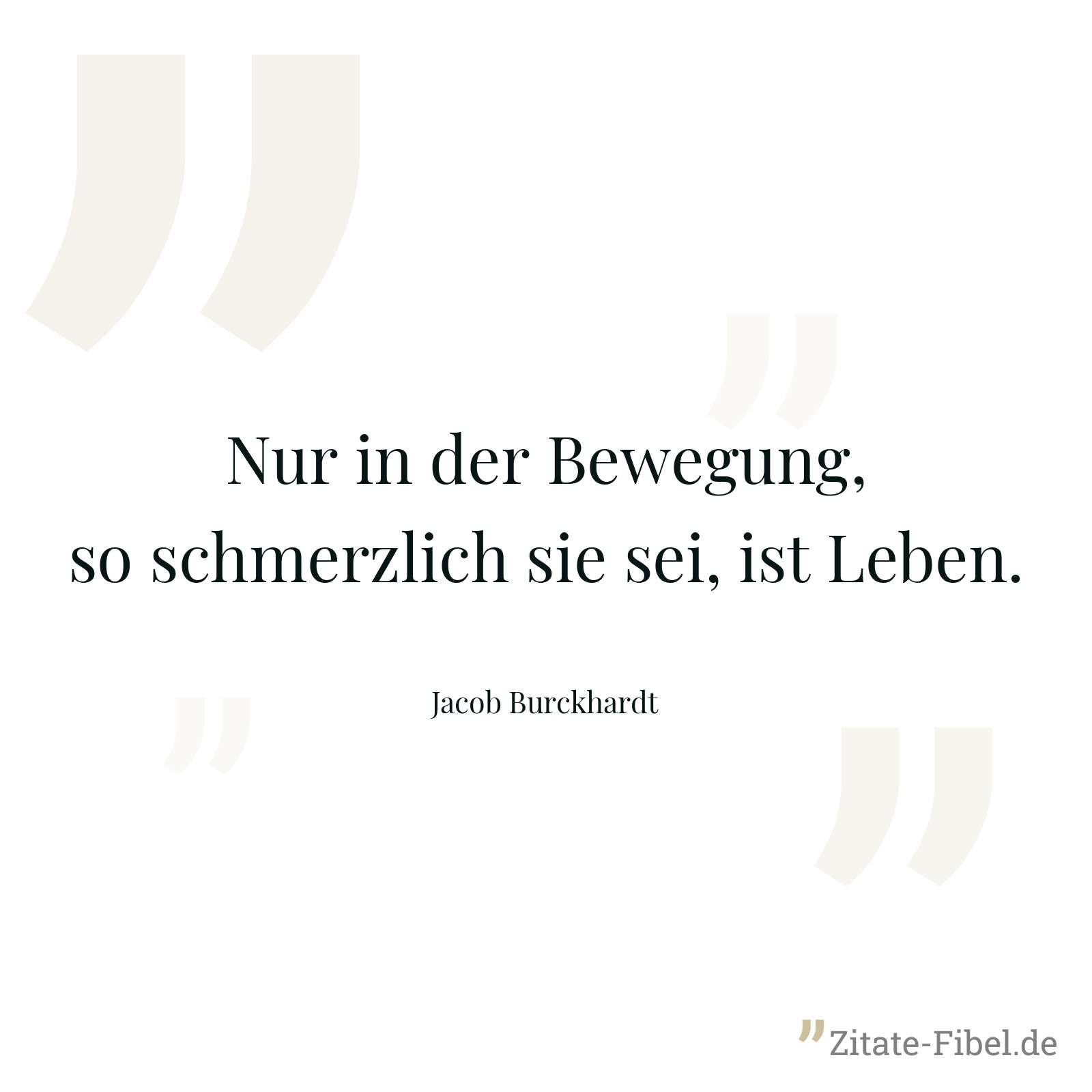 Nur in der Bewegung, so schmerzlich sie sei, ist Leben. - Jacob Burckhardt