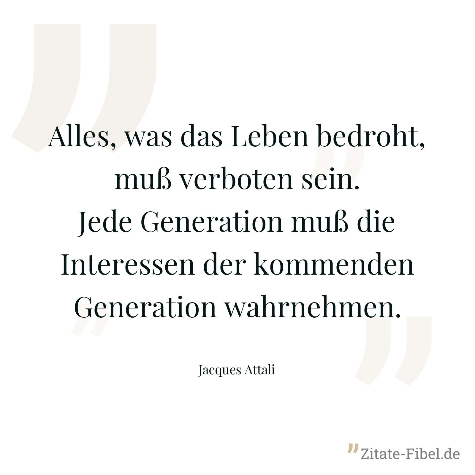 Alles, was das Leben bedroht, muß verboten sein. Jede Generation muß die Interessen der kommenden Generation wahrnehmen. - Jacques Attali