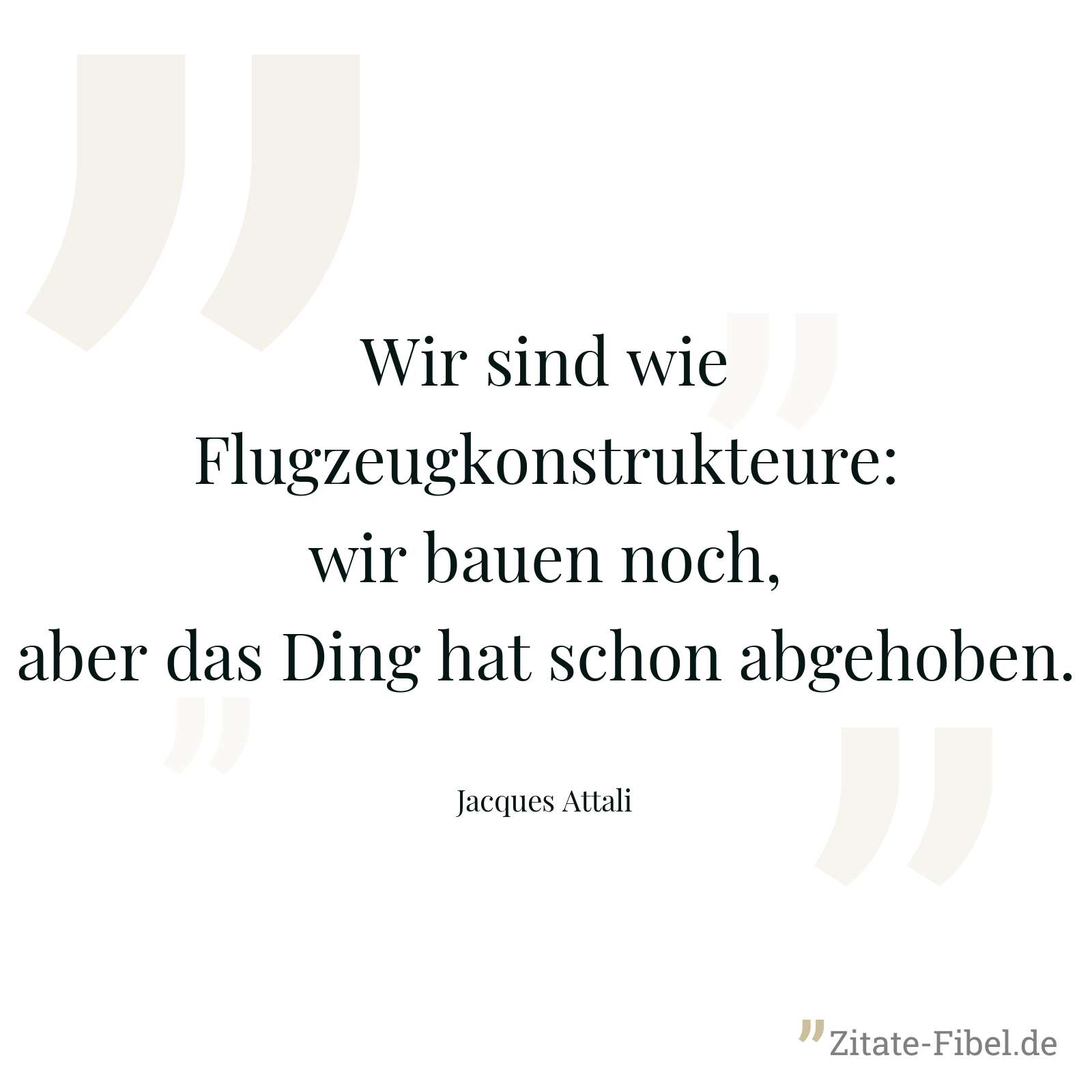 Wir sind wie Flugzeugkonstrukteure: wir bauen noch, aber das Ding hat schon abgehoben. - Jacques Attali