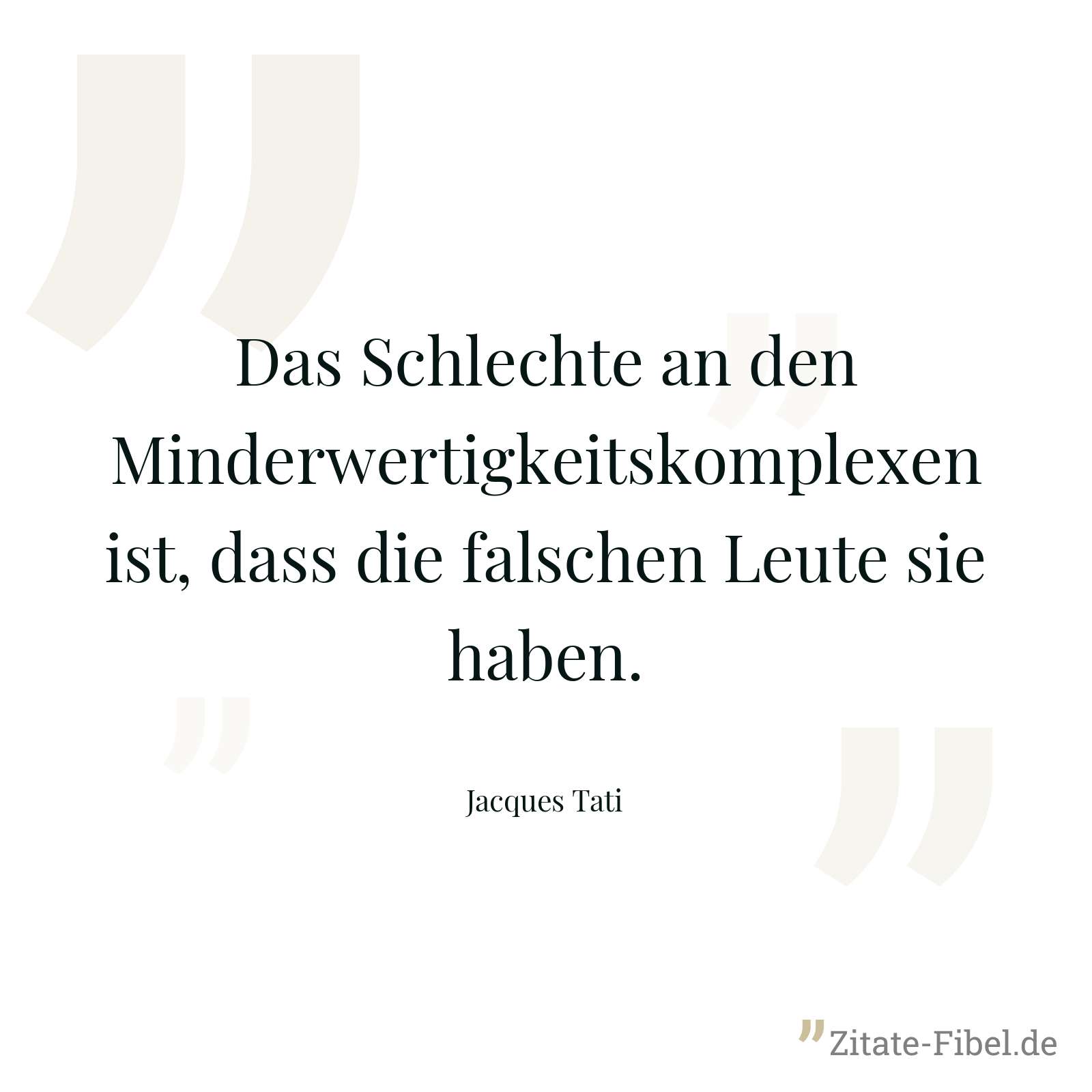 Das Schlechte an den Minderwertigkeitskomplexen ist, dass die falschen Leute sie haben. - Jacques Tati
