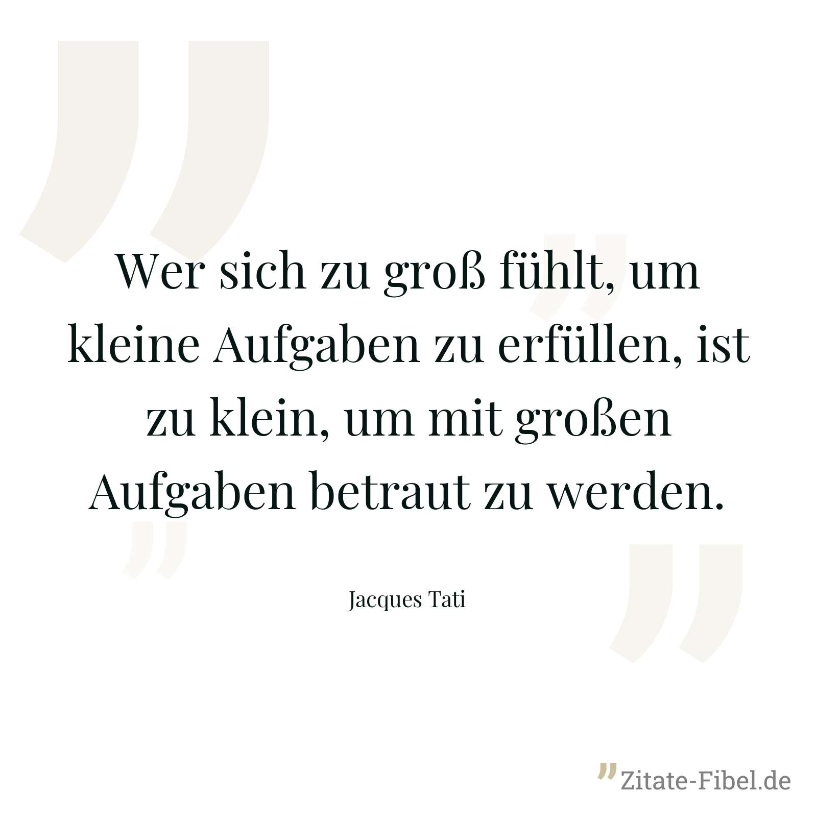 Wer sich zu groß fühlt, um kleine Aufgaben zu erfüllen, ist zu klein, um mit großen Aufgaben betraut zu werden. - Jacques Tati