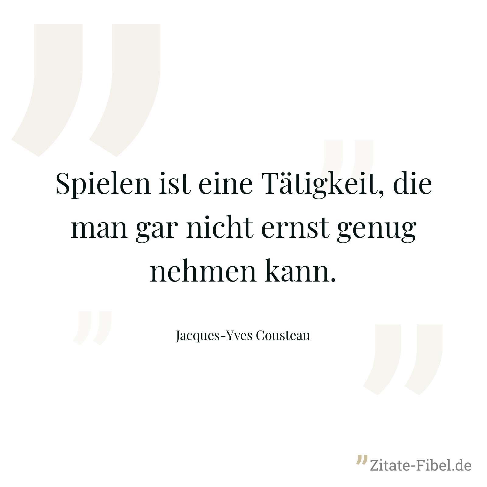 Spielen ist eine Tätigkeit, die man gar nicht ernst genug nehmen kann. - Jacques-Yves Cousteau