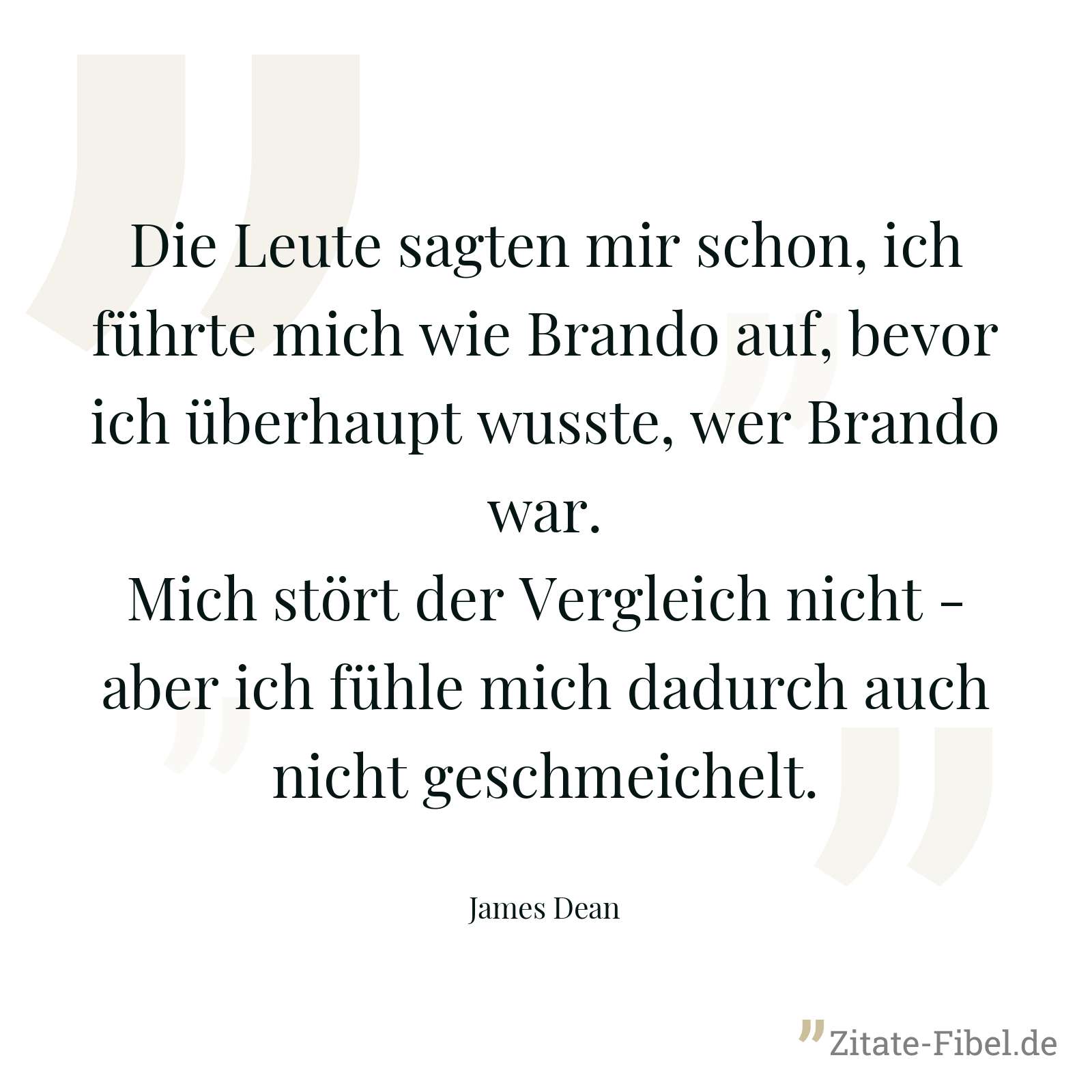 Die Leute sagten mir schon, ich führte mich wie Brando auf, bevor ich überhaupt wusste, wer Brando war. Mich stört der Vergleich nicht - aber ich fühle mich dadurch auch nicht geschmeichelt. - James Dean
