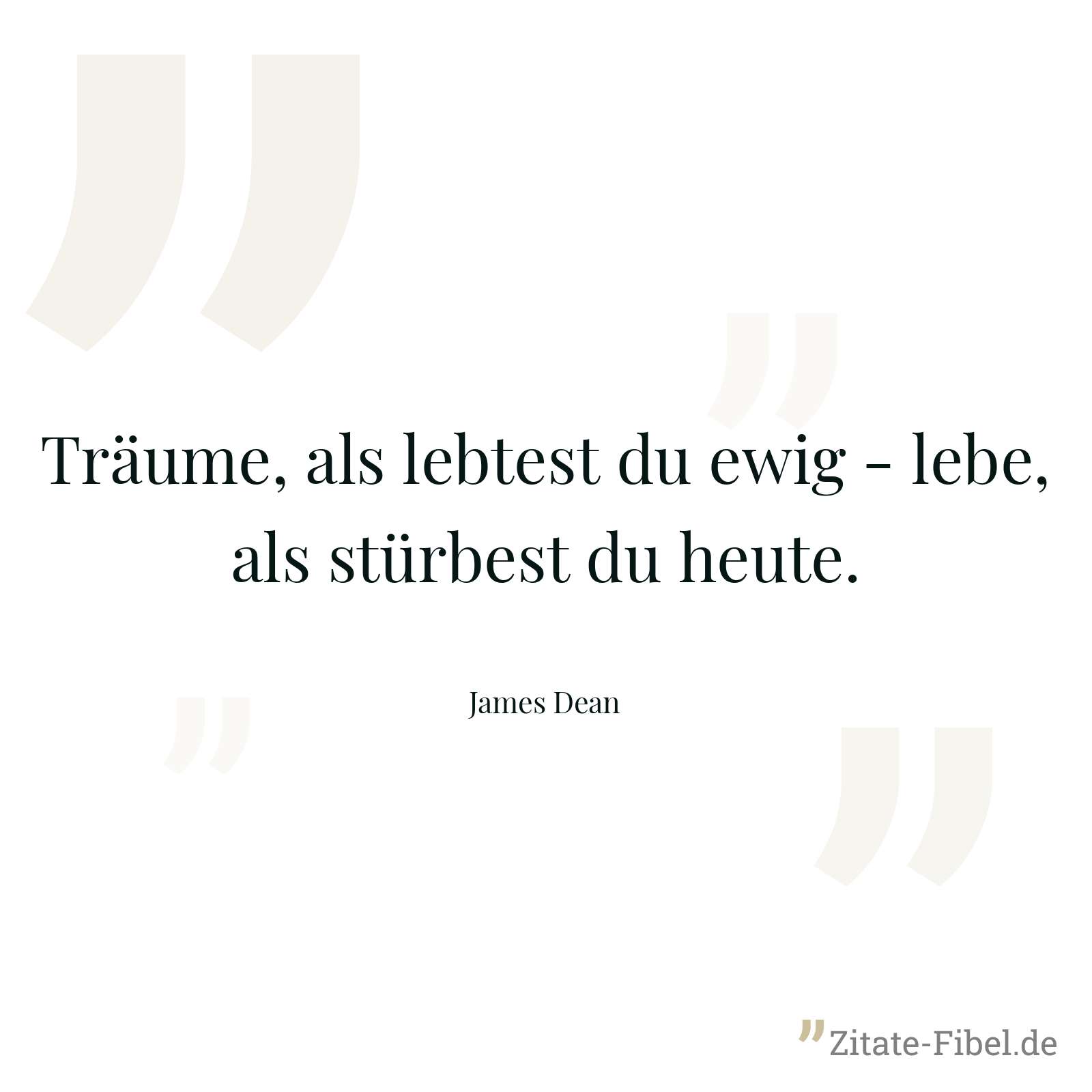 Träume, als lebtest du ewig - lebe, als stürbest du heute. - James Dean