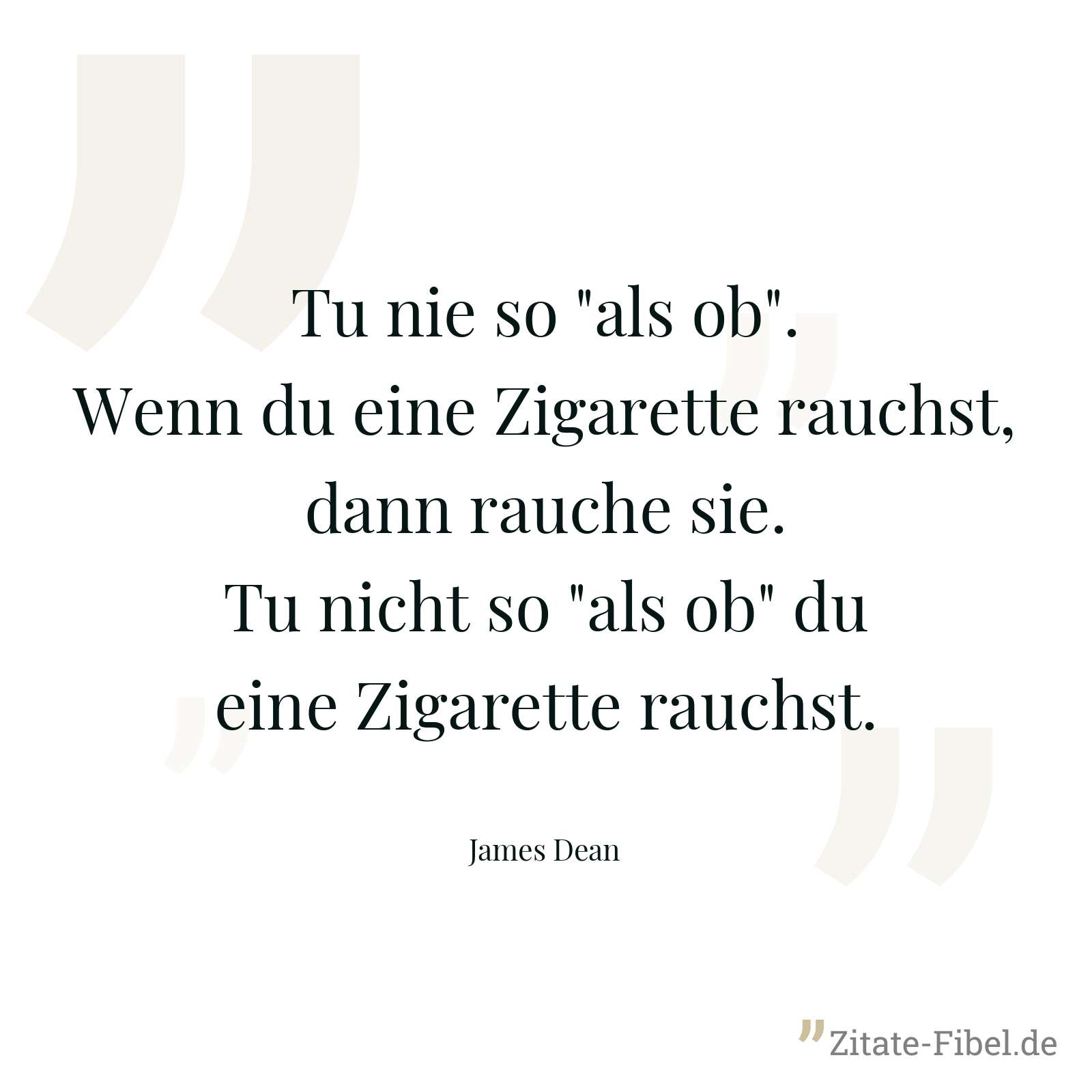 Tu nie so "als ob". Wenn du eine Zigarette rauchst, dann rauche sie. Tu nicht so "als ob" du eine Zigarette rauchst. - James Dean