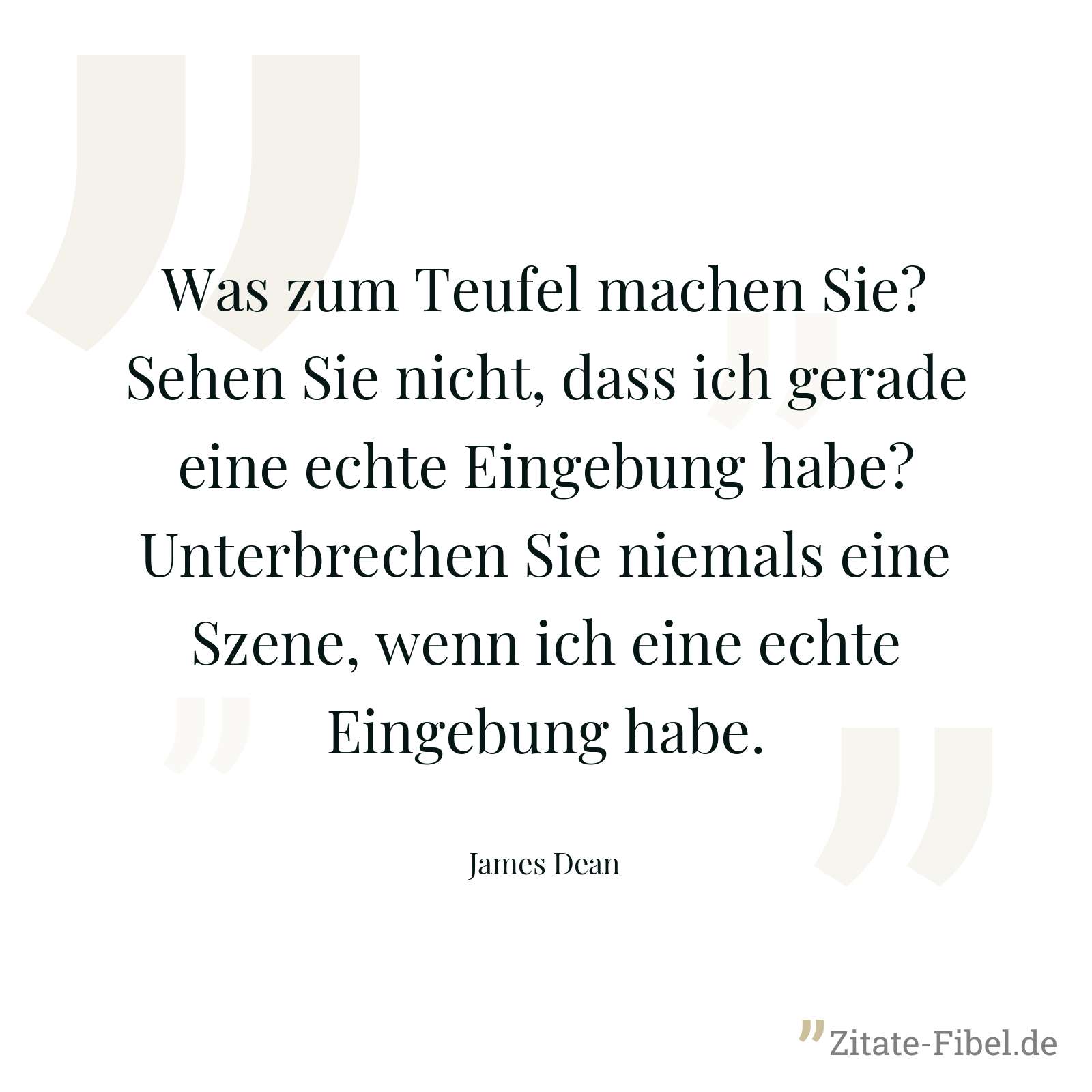 Was zum Teufel machen Sie? Sehen Sie nicht, dass ich gerade eine echte Eingebung habe? Unterbrechen Sie niemals eine Szene, wenn ich eine echte Eingebung habe. - James Dean