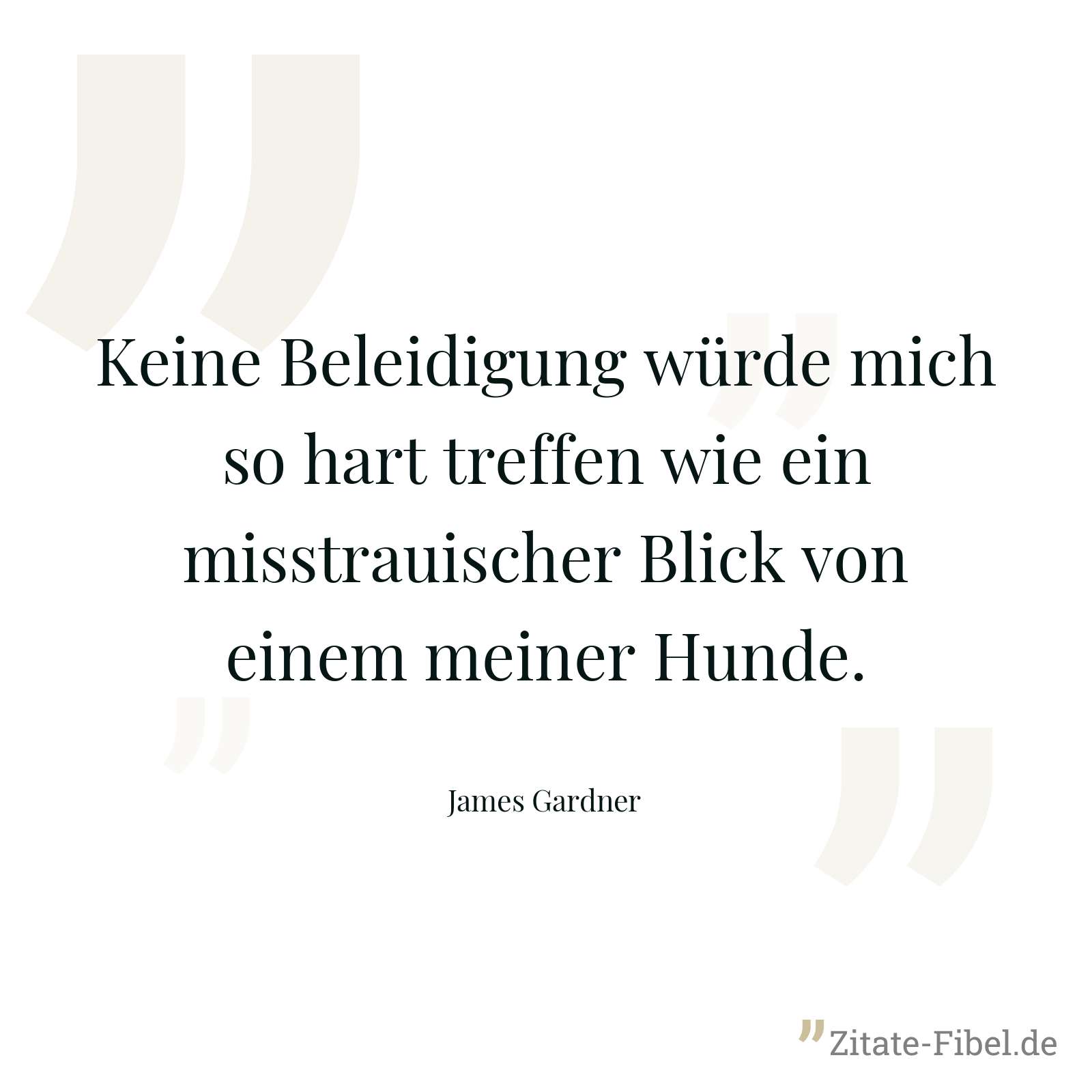 Keine Beleidigung würde mich so hart treffen wie ein misstrauischer Blick von einem meiner Hunde. - James Gardner