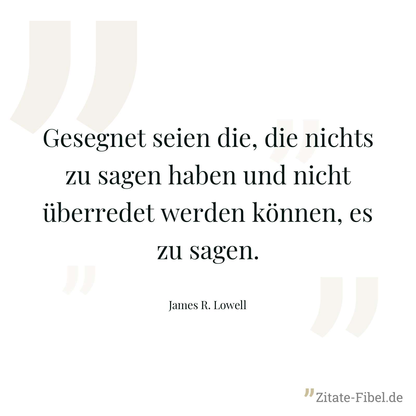 Gesegnet seien die, die nichts zu sagen haben und nicht überredet werden können, es zu sagen. - James R. Lowell
