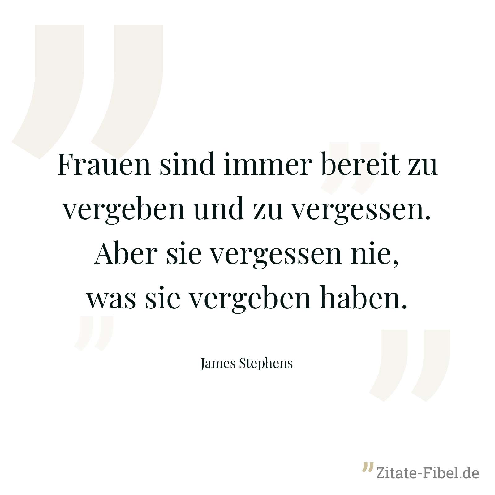 Frauen sind immer bereit zu vergeben und zu vergessen. Aber sie vergessen nie, was sie vergeben haben. - James Stephens
